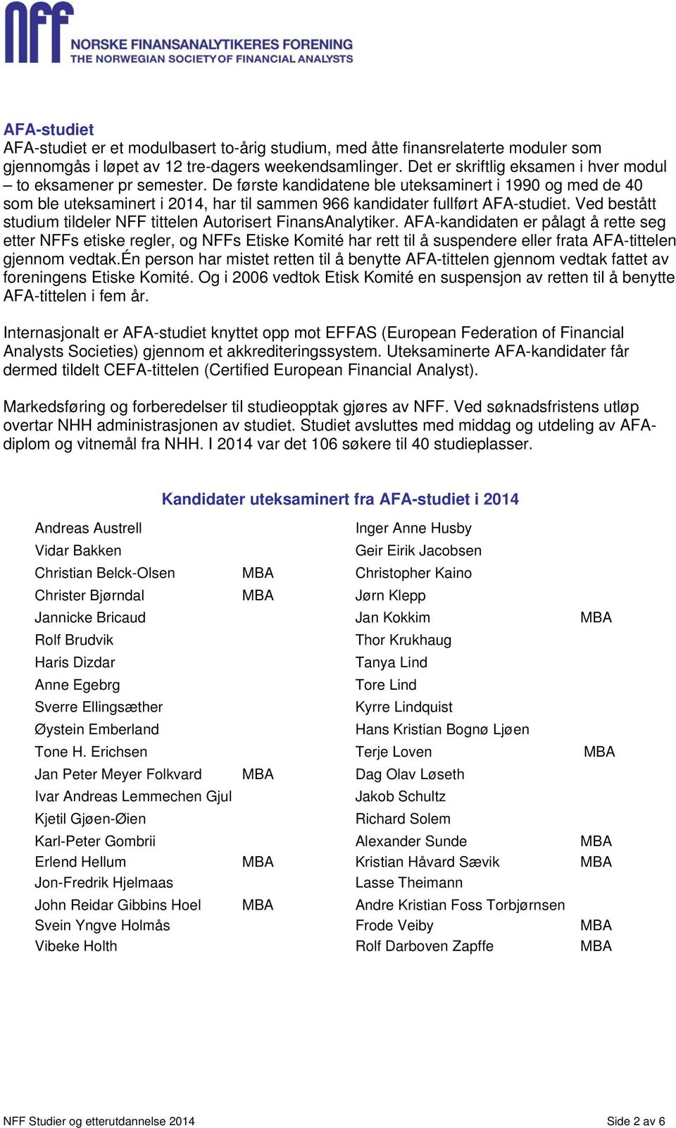 De første kandidatene ble uteksaminert i 1990 og med de 40 som ble uteksaminert i 2014, har til sammen 966 kandidater fullført AFA-studiet.