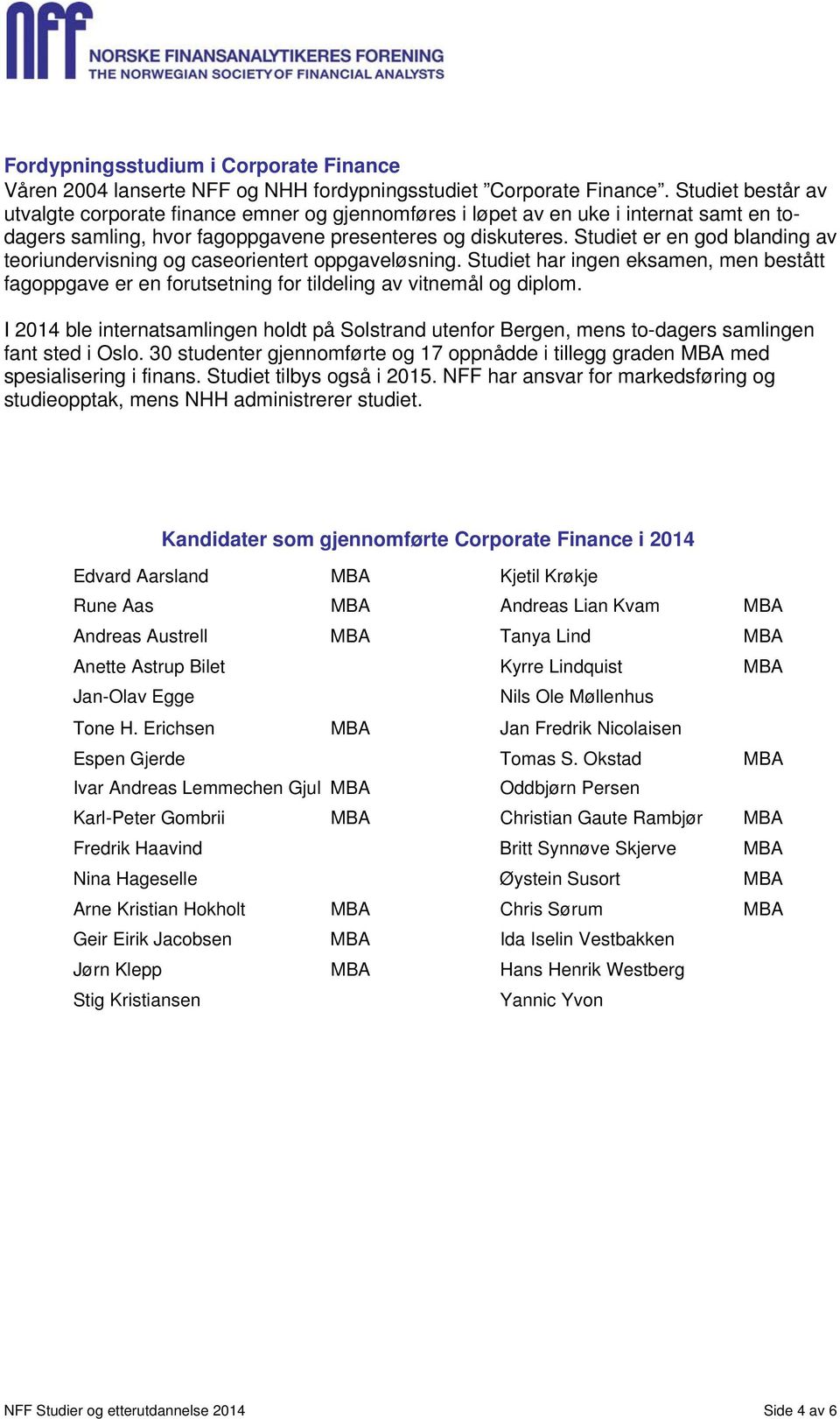 Studiet er en god blanding av teoriundervisning og caseorientert oppgaveløsning. Studiet har ingen eksamen, men bestått fagoppgave er en forutsetning for tildeling av vitnemål og diplom.