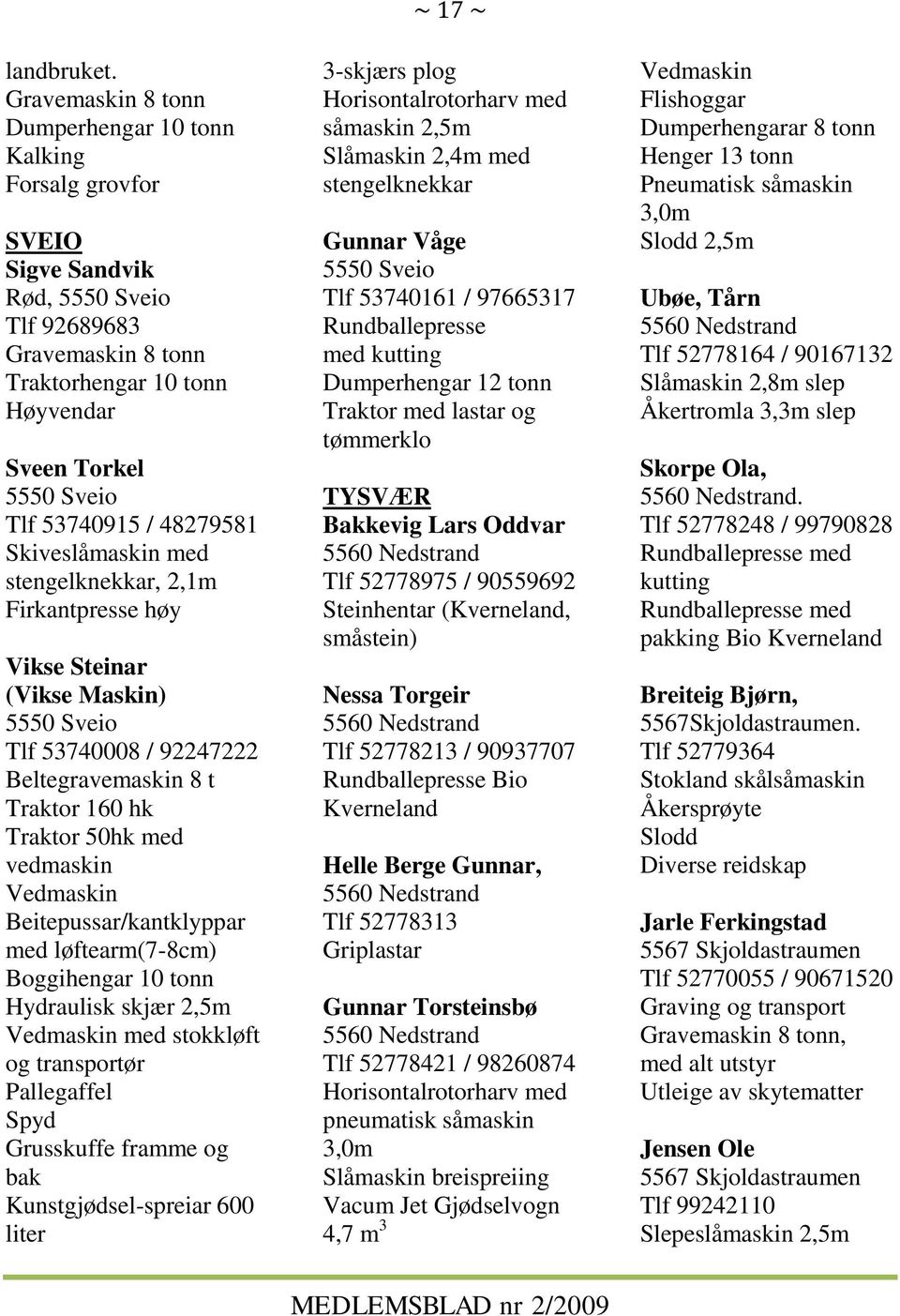 53740915 / 48279581 Skiveslåmaskin med stengelknekkar, 2,1m Firkantpresse høy Vikse Steinar (Vikse Maskin) 5550 Sveio Tlf 53740008 / 92247222 Beltegravemaskin 8 t Traktor 160 hk Traktor 50hk med