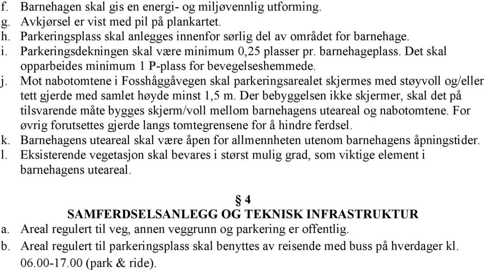 Mot nabotomtene i Fosshåggåvegen skal parkeringsarealet skjermes med støyvoll og/eller tett gjerde med samlet høyde minst 1,5 m.