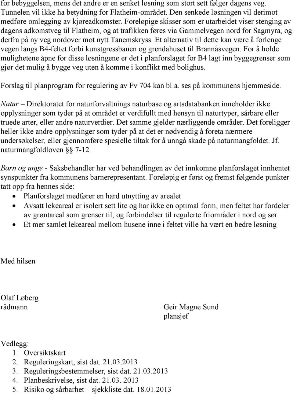 Foreløpige skisser som er utarbeidet viser stenging av dagens adkomstveg til Flatheim, og at trafikken føres via Gammelvegen nord for Sagmyra, og derfra på ny veg nordover mot nytt Tanemskryss.