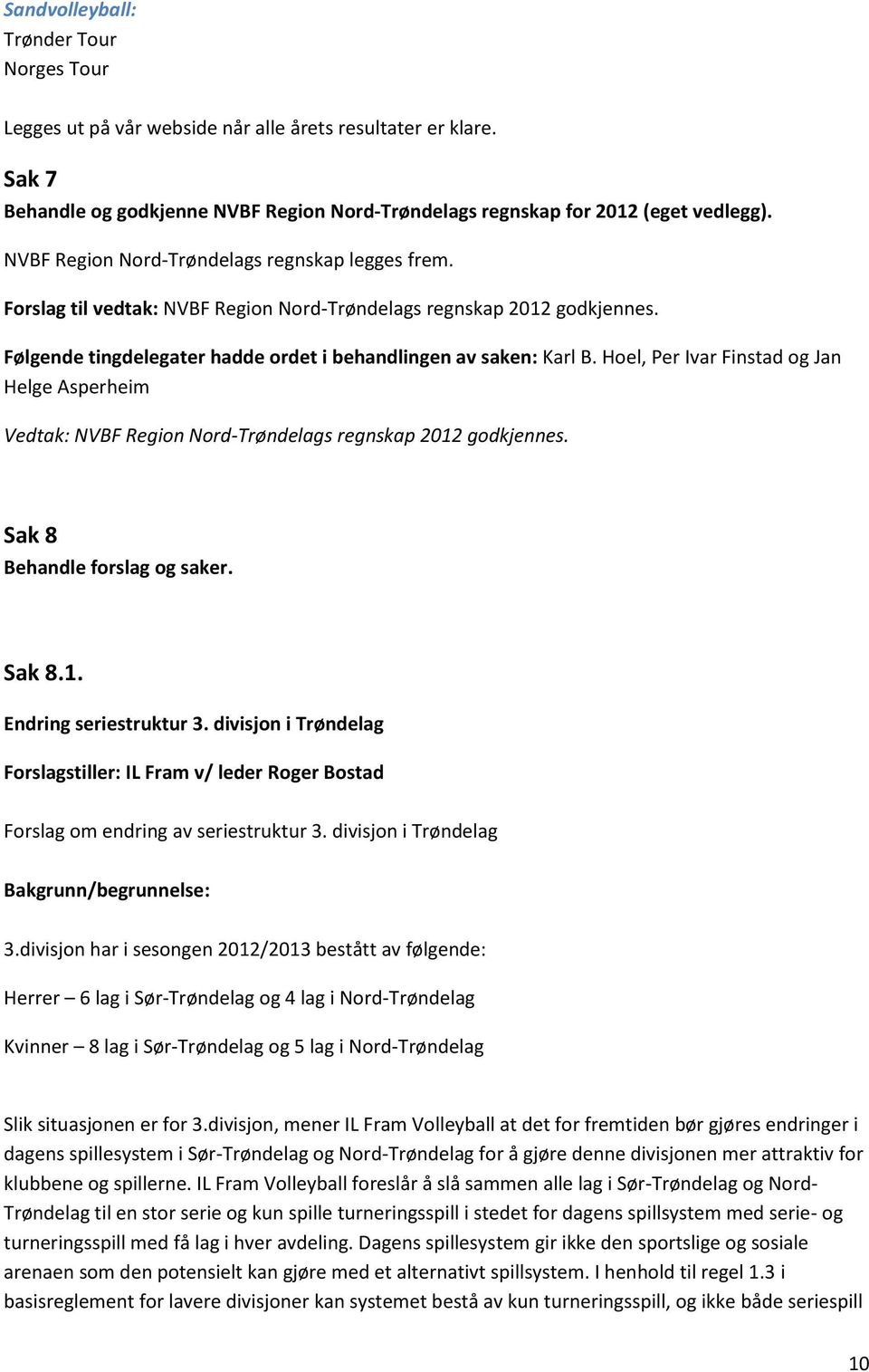 Hoel, Per Ivar Finstad og Jan Helge Asperheim Vedtak: NVBF Region Nord-Trøndelags regnskap 2012 godkjennes. Sak 8 Behandle forslag og saker. Sak 8.1. Endring seriestruktur 3.