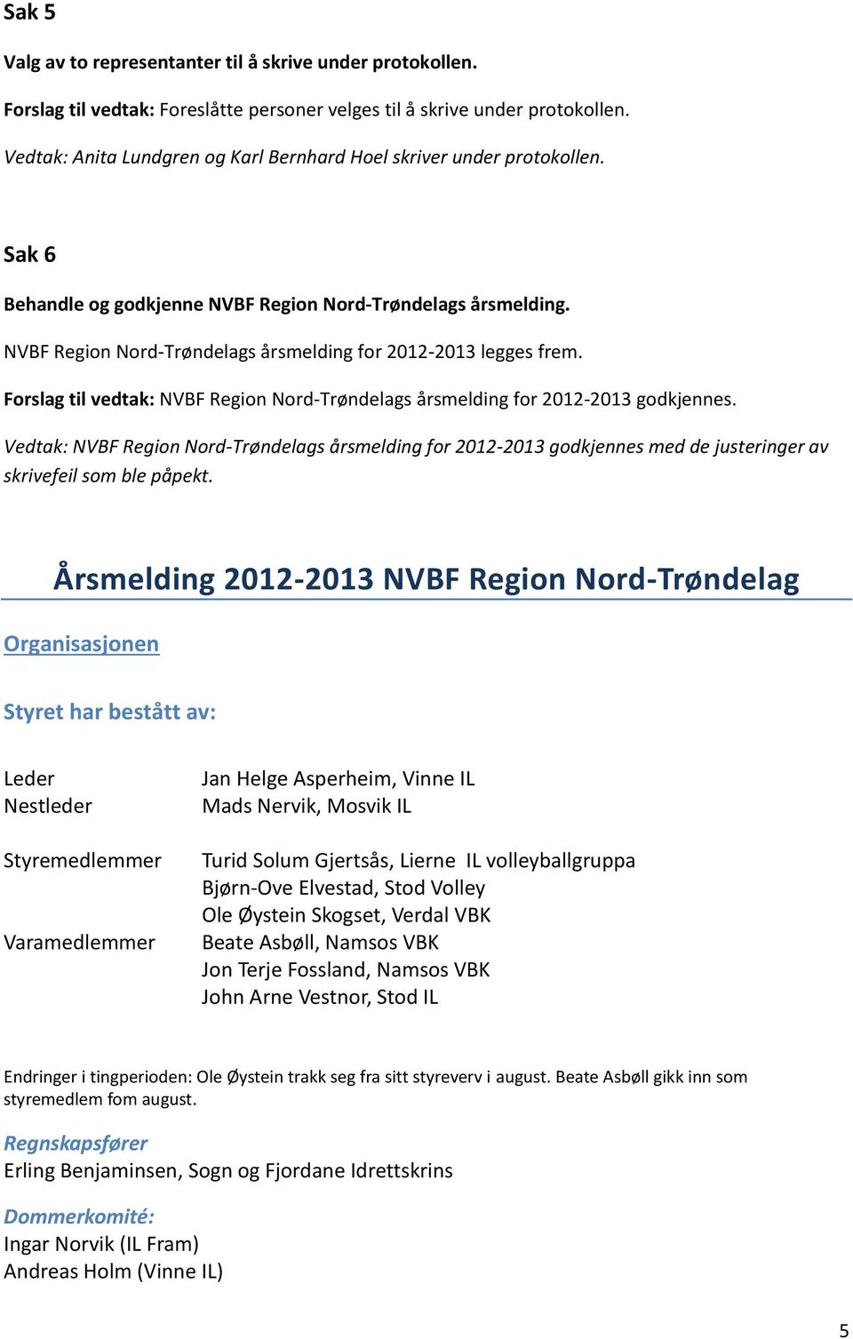 NVBF Region Nord-Trøndelags årsmelding for 2012-2013 legges frem. Forslag til vedtak: NVBF Region Nord-Trøndelags årsmelding for 2012-2013 godkjennes.