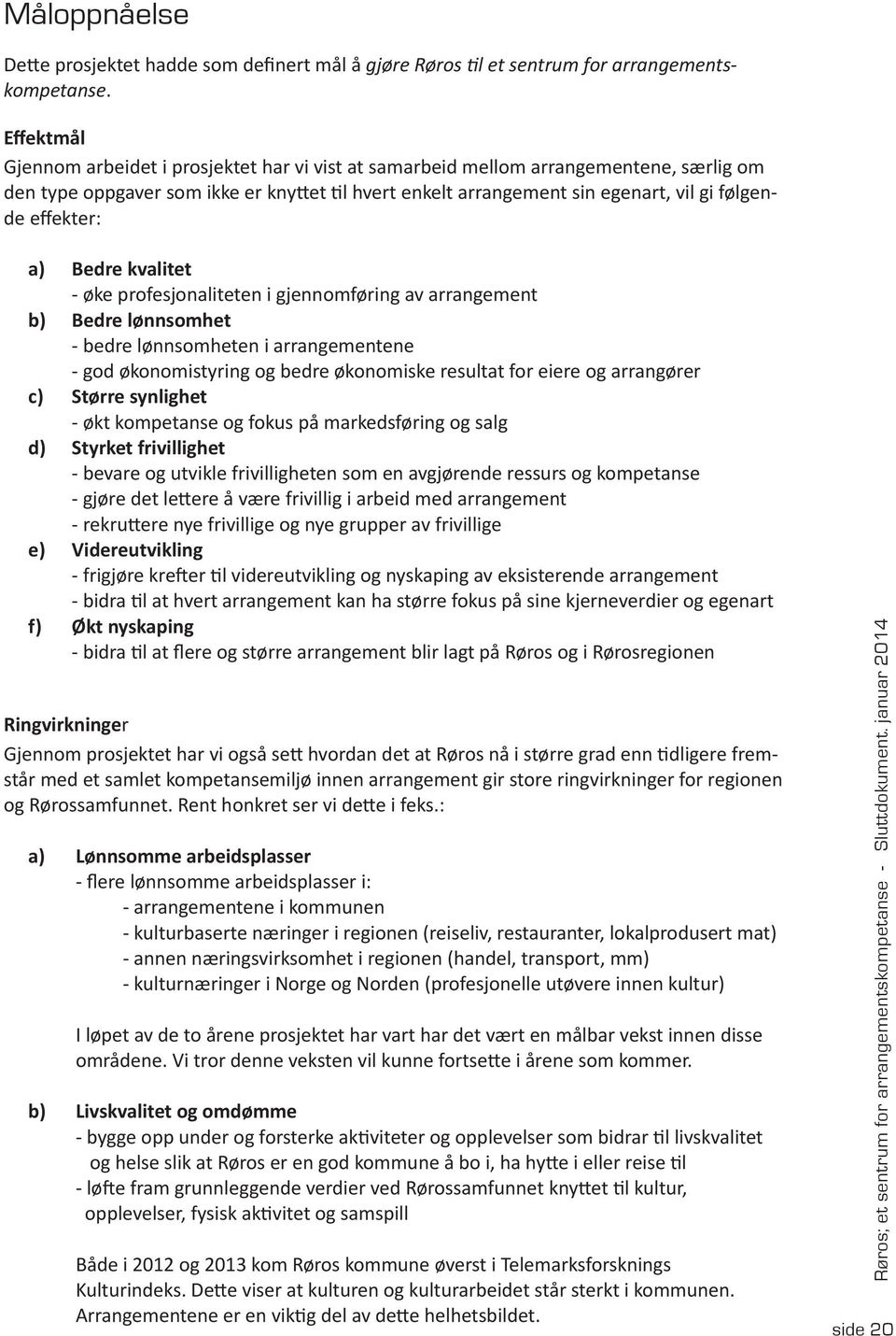 effekter: a) Bedre kvalitet - øke profesjonaliteten i gjennomføring av arrangement b) Bedre lønnsomhet - bedre lønnsomheten i arrangementene - god økonomistyring og bedre økonomiske resultat for