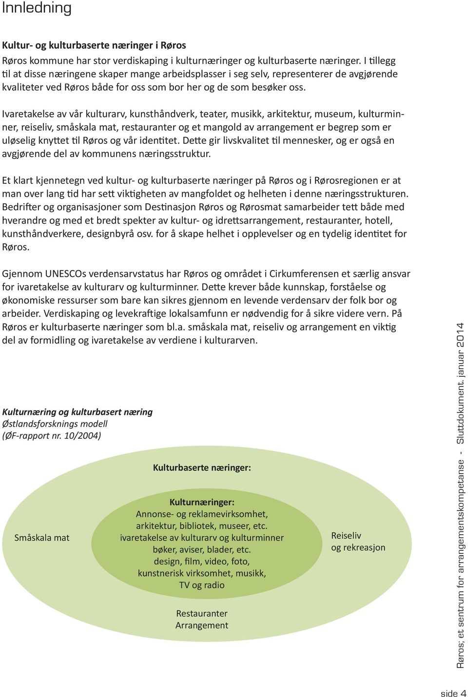 Ivaretakelse av vår kulturarv, kunsthåndverk, teater, musikk, arkitektur, museum, kulturminner, reiseliv, småskala mat, restauranter og et mangold av arrangement er begrep som er uløselig knyttet til