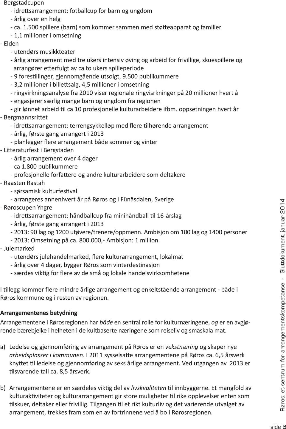 frivillige, skuespillere og arrangører etterfulgt av ca to ukers spilleperiode - 9 forestillinger, gjennomgående utsolgt, 9.