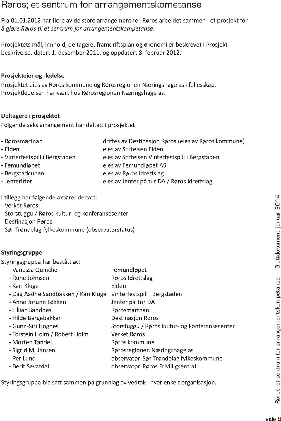 Prosjekteier og -ledelse Prosjektet eies av Røros kommune og Rørosregionen Næringshage as i fellesskap. Prosjektledelsen har vært hos Rørosregionen Næringshage as.