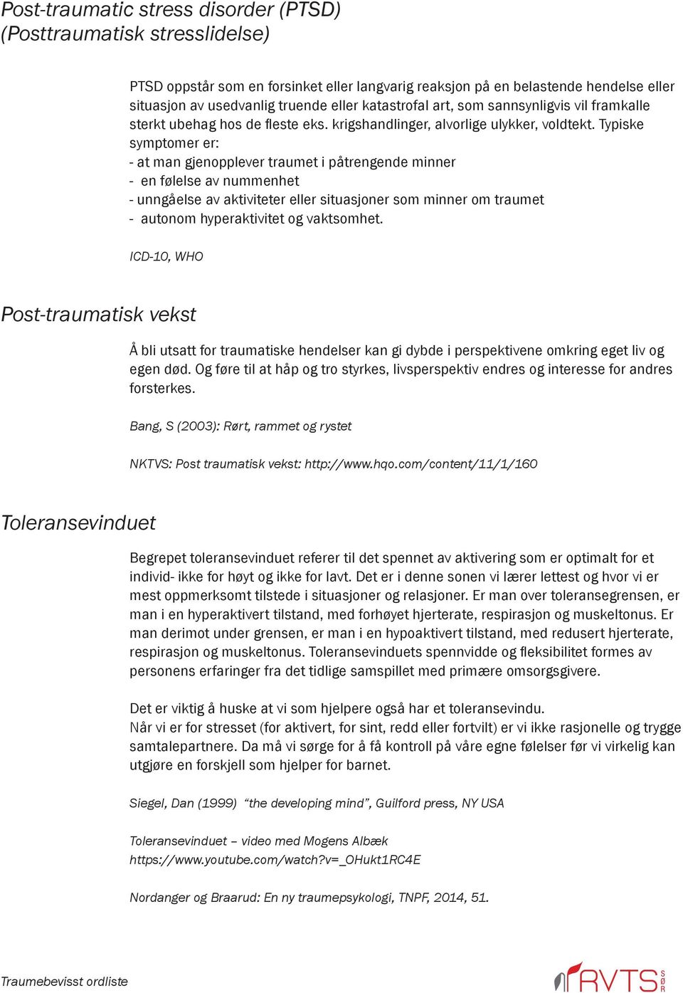 Typiske symptomer er: - at man gjenopplever traumet i påtrengende minner - en følelse av nummenhet - unngåelse av aktiviteter eller situasjoner som minner om traumet - autonom hyperaktivitet og