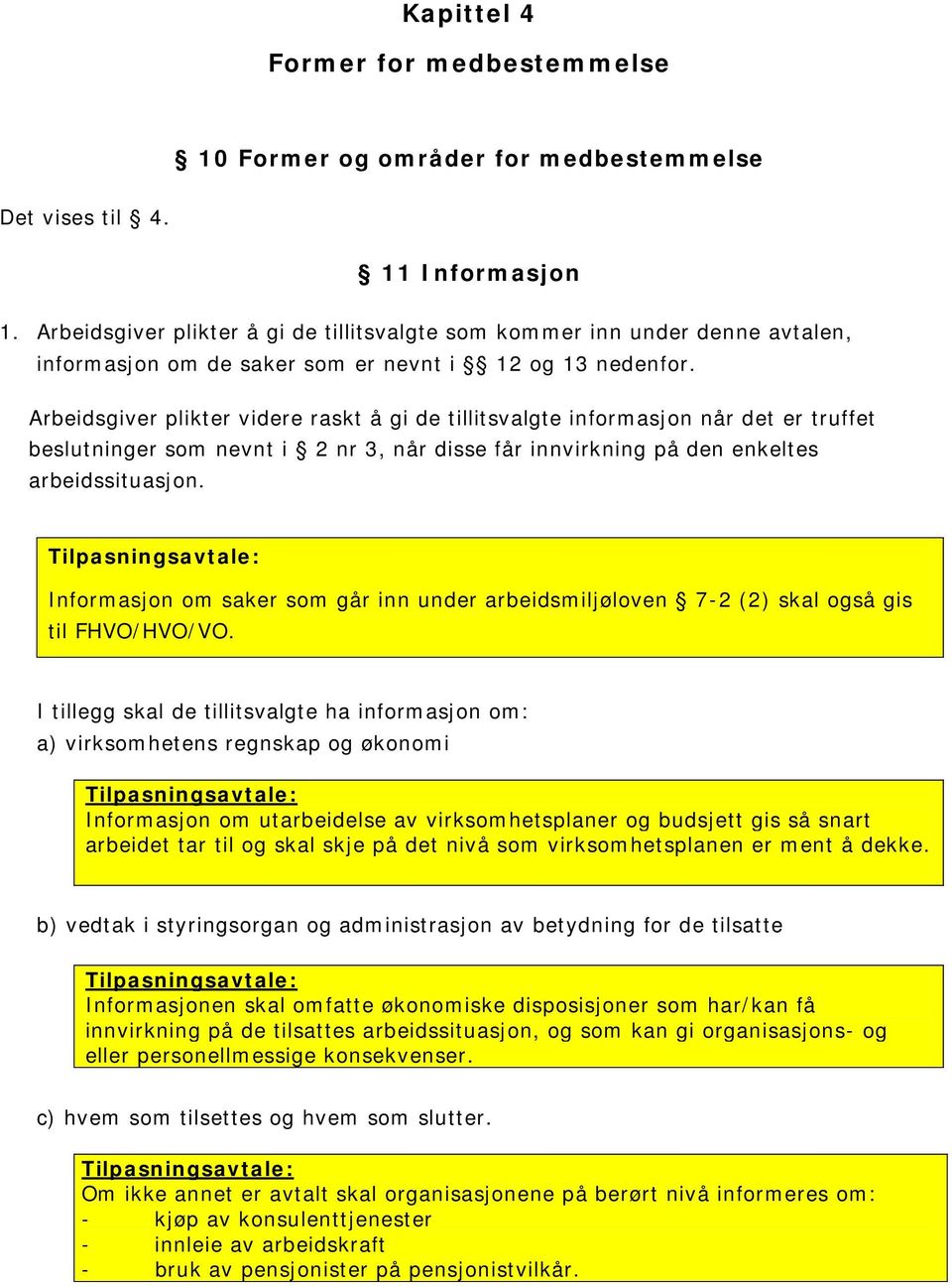 Arbeidsgiver plikter videre raskt å gi de tillitsvalgte informasjon når det er truffet beslutninger som nevnt i 2 nr 3, når disse får innvirkning på den enkeltes arbeidssituasjon.