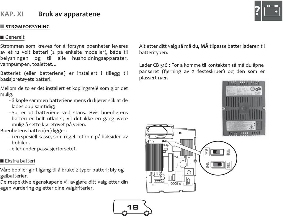 Mellom de to er det installert et koplingsrelé som gjør det mulig: - å kople sammen batteriene mens du kjører slik at de lades opp samtidig; - Sorter ut batteriene ved stans.