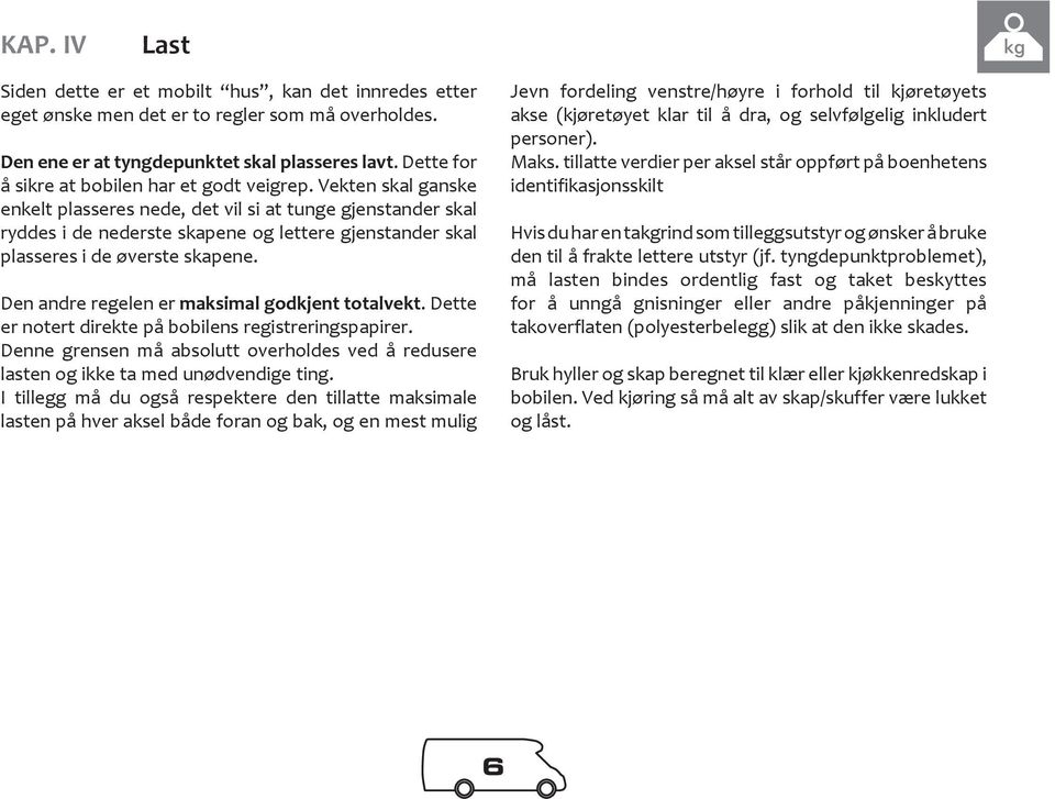 Vekten skal ganske enkelt plasseres nede, det vil si at tunge gjenstander skal ryddes i de nederste skapene og lettere gjenstander skal plasseres i de øverste skapene.