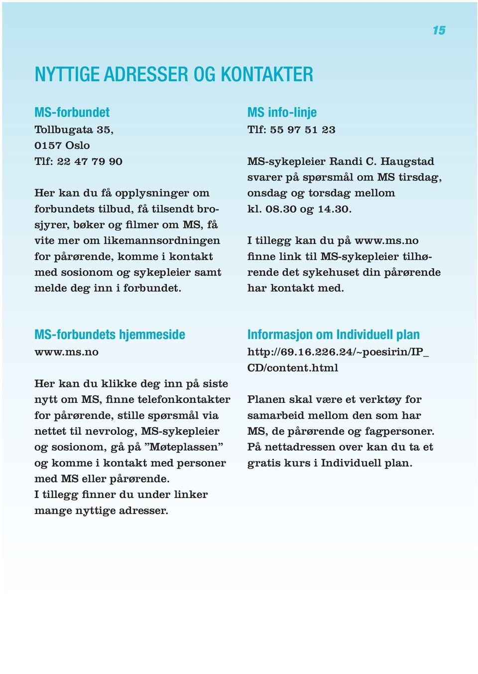 Haugstad svarer på spørsmål om MS tirsdag, onsdag og torsdag mellom kl. 08.30 og 14.30. I tillegg kan du på www.ms.