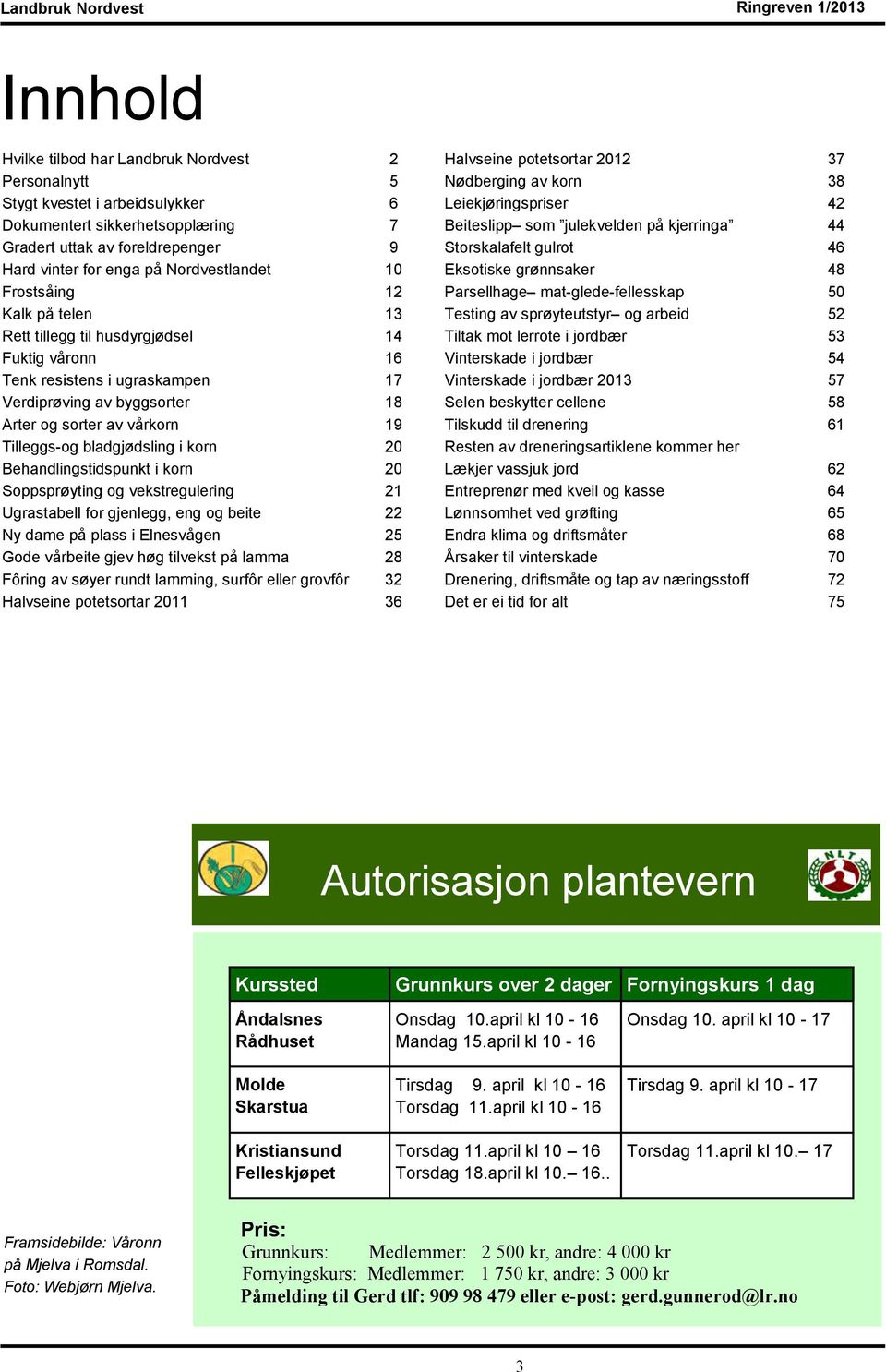 Tilleggs-og bladgjødsling i korn 20 Behandlingstidspunkt i korn 20 Soppsprøyting og vekstregulering 21 Ugrastabell for gjenlegg, eng og beite 22 Ny dame på plass i Elnesvågen 25 Gode vårbeite gjev