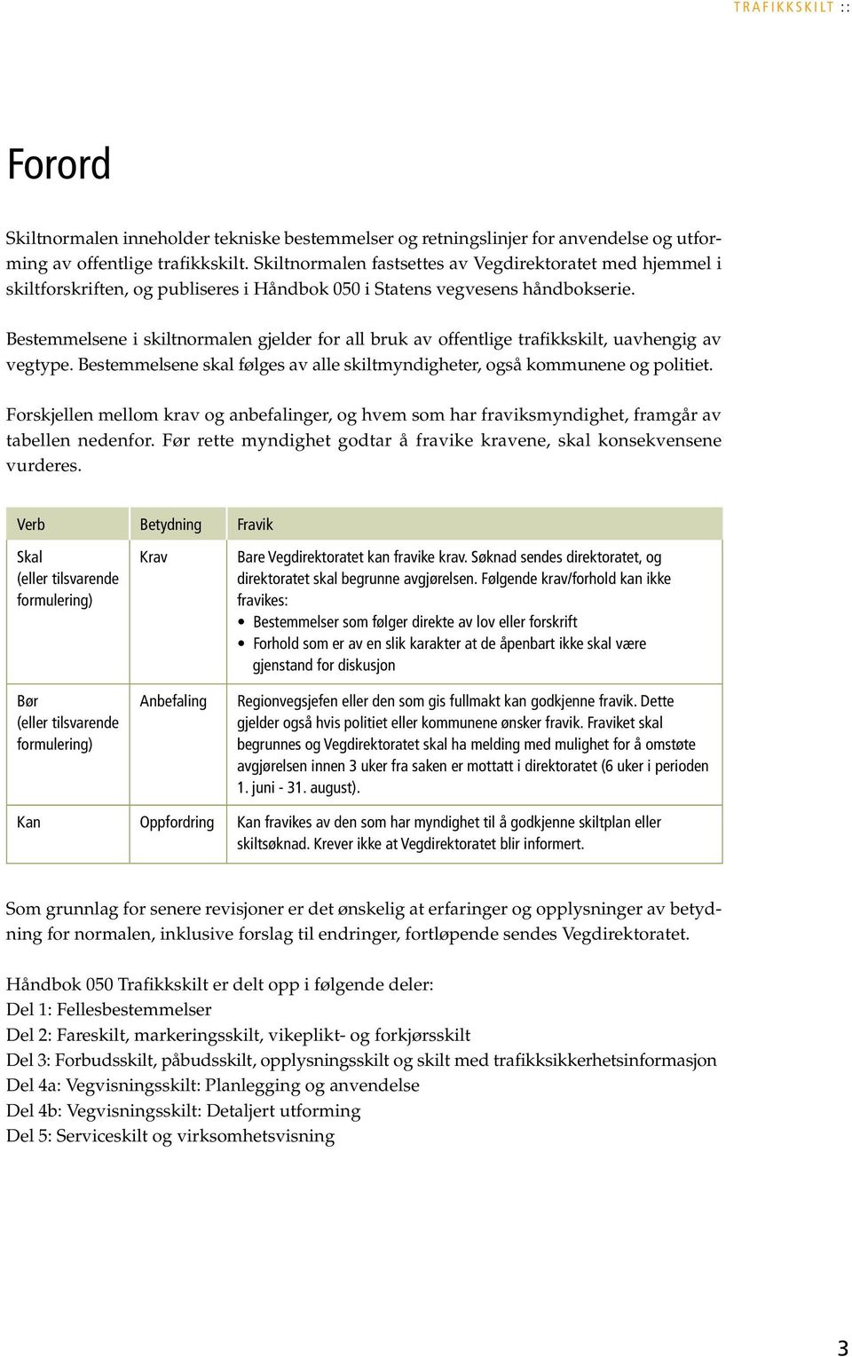 Bestemmelsene i skiltnormalen gjelder for all bruk av offentlige trafikkskilt, uavhengig av vegtype. Bestemmelsene skal følges av alle skiltmyndigheter, også kommunene og politiet.