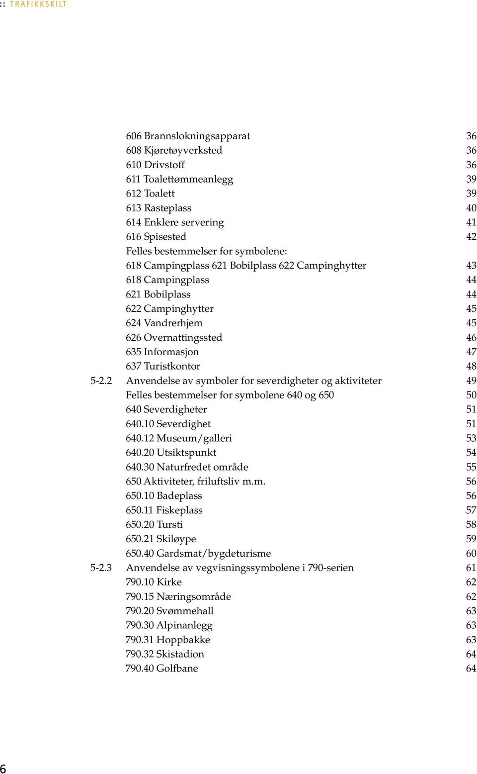 47 637 Turistkontor 48 5-2.2 Anvendelse av symboler for severdigheter og aktiviteter 49 Felles bestemmelser for symbolene 640 og 650 50 640 Severdigheter 51 640.10 Severdighet 51 640.