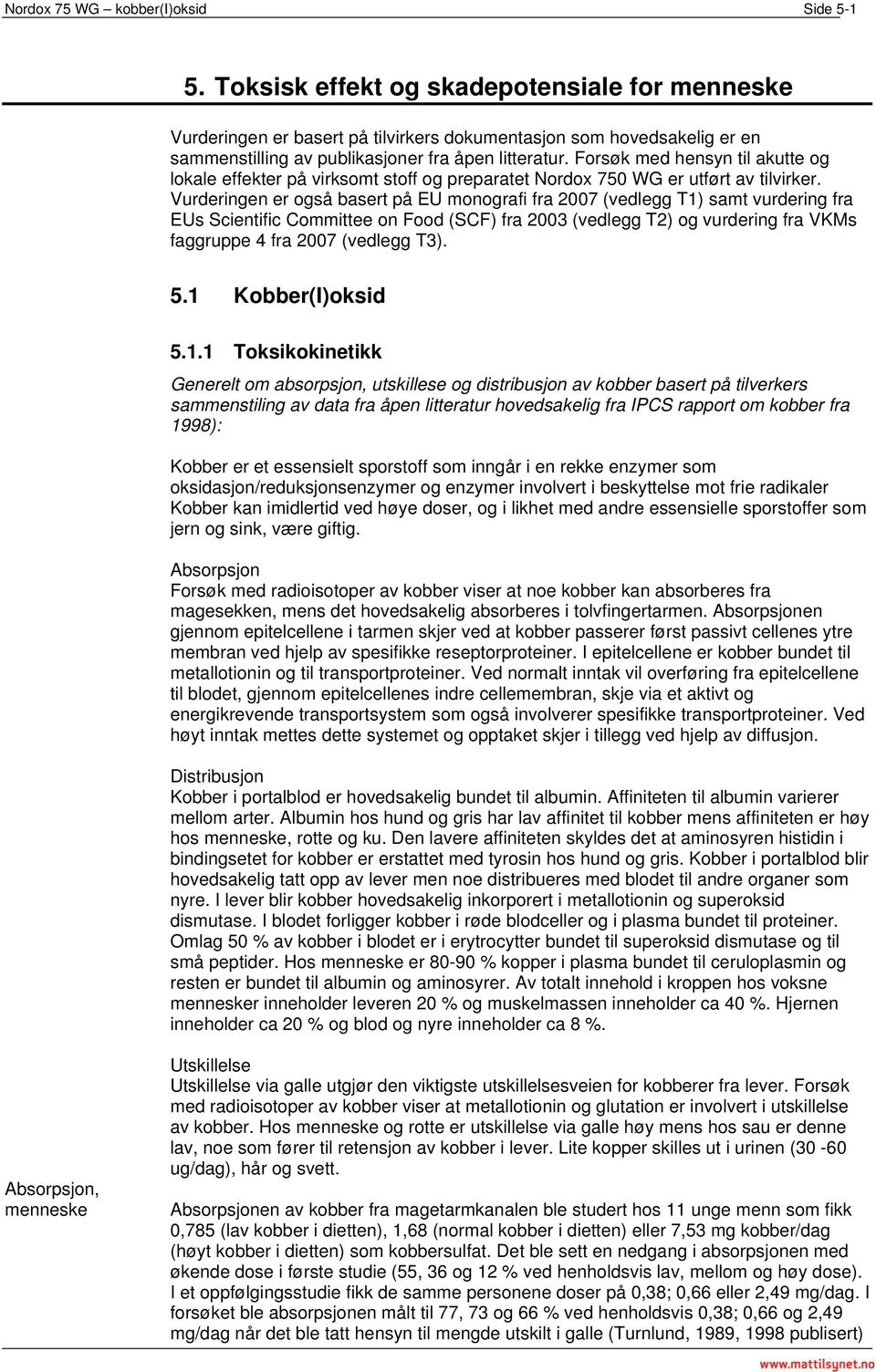 Forsøk med hensyn til akutte og lokale effekter på virksomt stoff og preparatet Nordox 750 WG er utført av tilvirker.