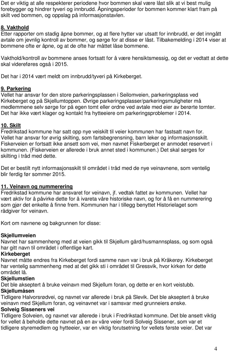 Vakthold Etter rapporter om stadig åpne bommer, og at flere hytter var utsatt for innbrudd, er det inngått avtale om jevnlig kontroll av bommer, og sørge for at disse er låst.