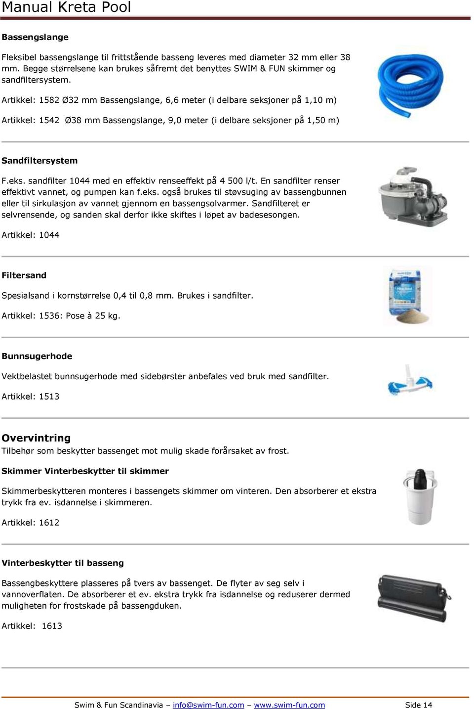 En sandfilter renser effektivt vannet, og pumpen kan f.eks. også brukes til støvsuging av bassengbunnen eller til sirkulasjon av vannet gjennom en bassengsolvarmer.