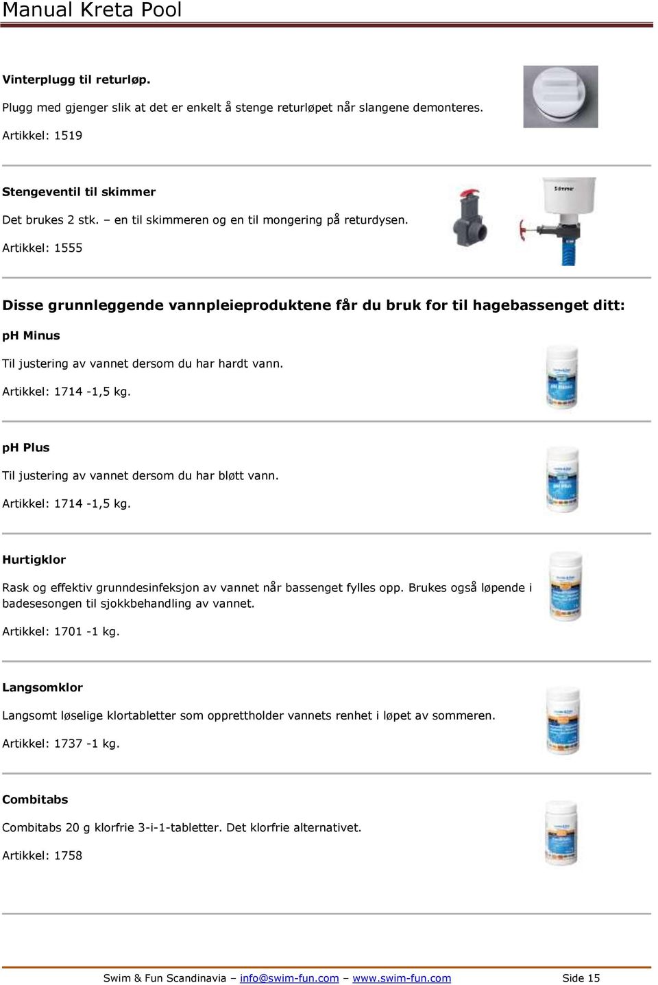 Artikkel: 1555 Disse grunnleggende vannpleieproduktene får du bruk for til hagebassenget ditt: ph Minus Til justering av vannet dersom du har hardt vann. Artikkel: 1714-1,5 kg.