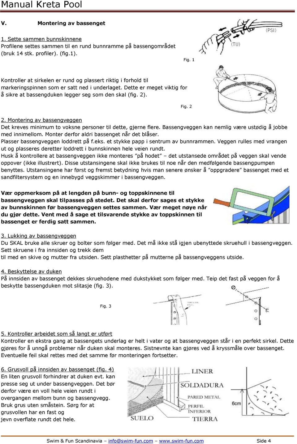 Fig. 2 2. Montering av bassengveggen Det kreves minimum to voksne personer til dette, gjerne flere. Bassengveggen kan nemlig være ustødig å jobbe med innimellom.