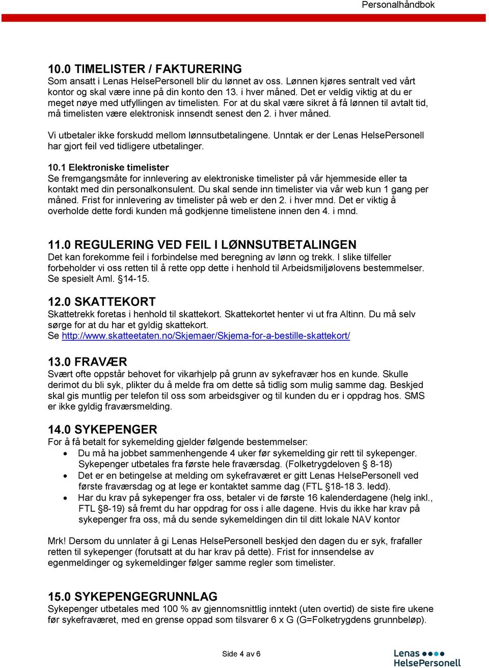 Vi utbetaler ikke forskudd mellom lønnsutbetalingene. Unntak er der Lenas HelsePersonell har gjort feil ved tidligere utbetalinger. 10.