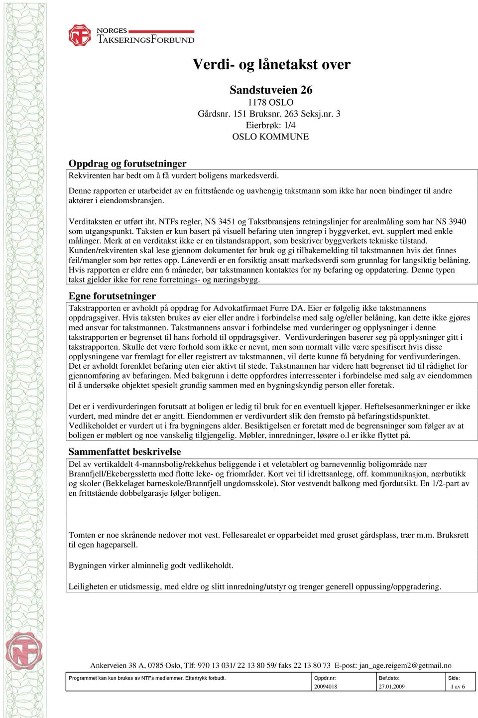 NTFs regler, NS 3451 og Takstbransjens retningslinjer for arealmåling som har NS 3940 som utgangspunkt. Taksten er kun basert på visuell befaring uten inngrep i byggverket, evt.