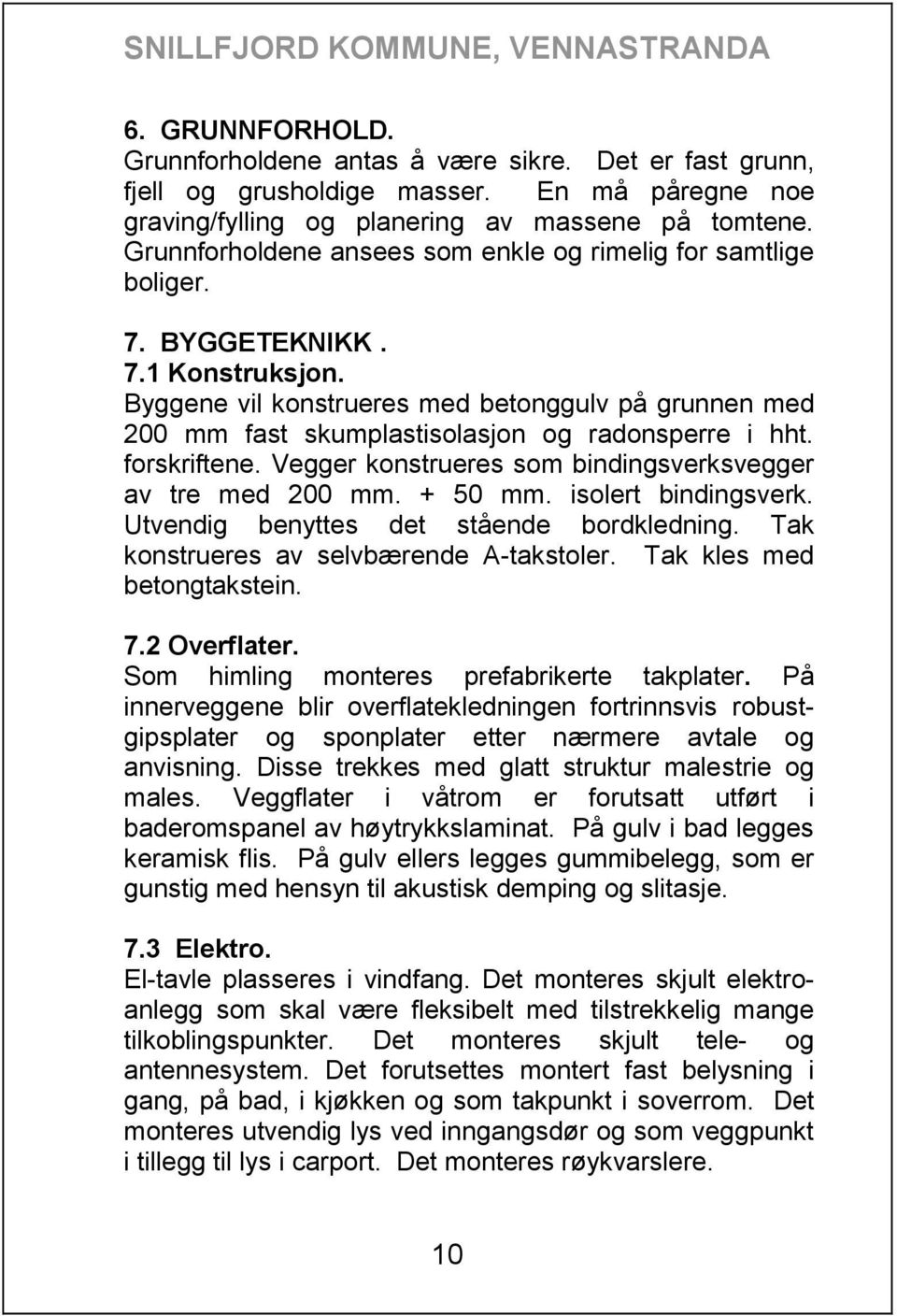 Byggene vil konstrueres med betonggulv på grunnen med 200 mm fast skumplastisolasjon og radonsperre i hht. forskriftene. Vegger konstrueres som bindingsverksvegger av tre med 200 mm. + 50 mm.