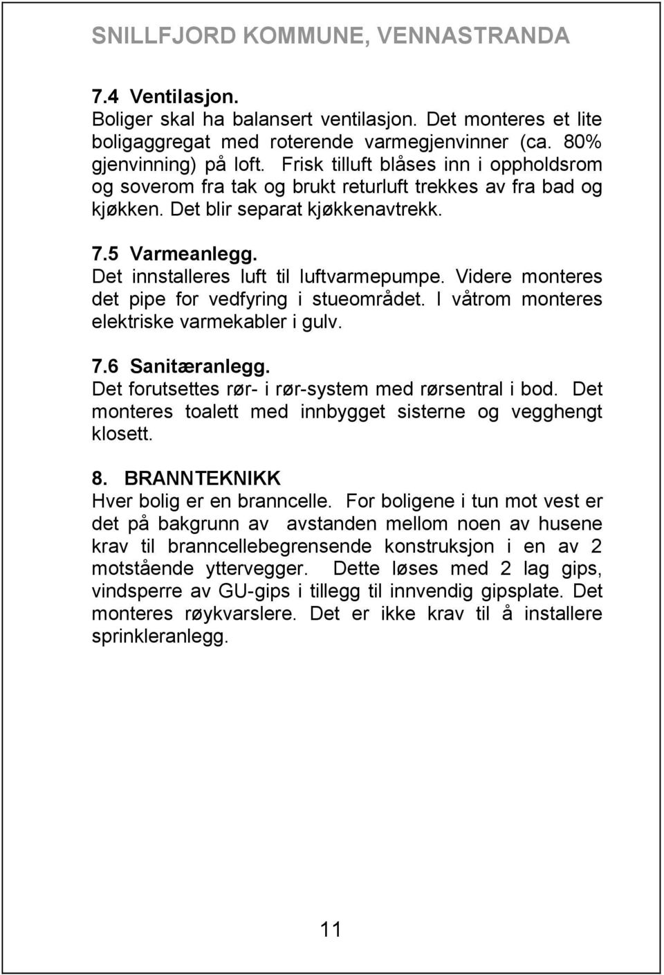 Videre monteres det pipe for vedfyring i stueområdet. I våtrom monteres elektriske varmekabler i gulv. 7.6 Sanitæranlegg. Det forutsettes rør- i rør-system med rørsentral i bod.