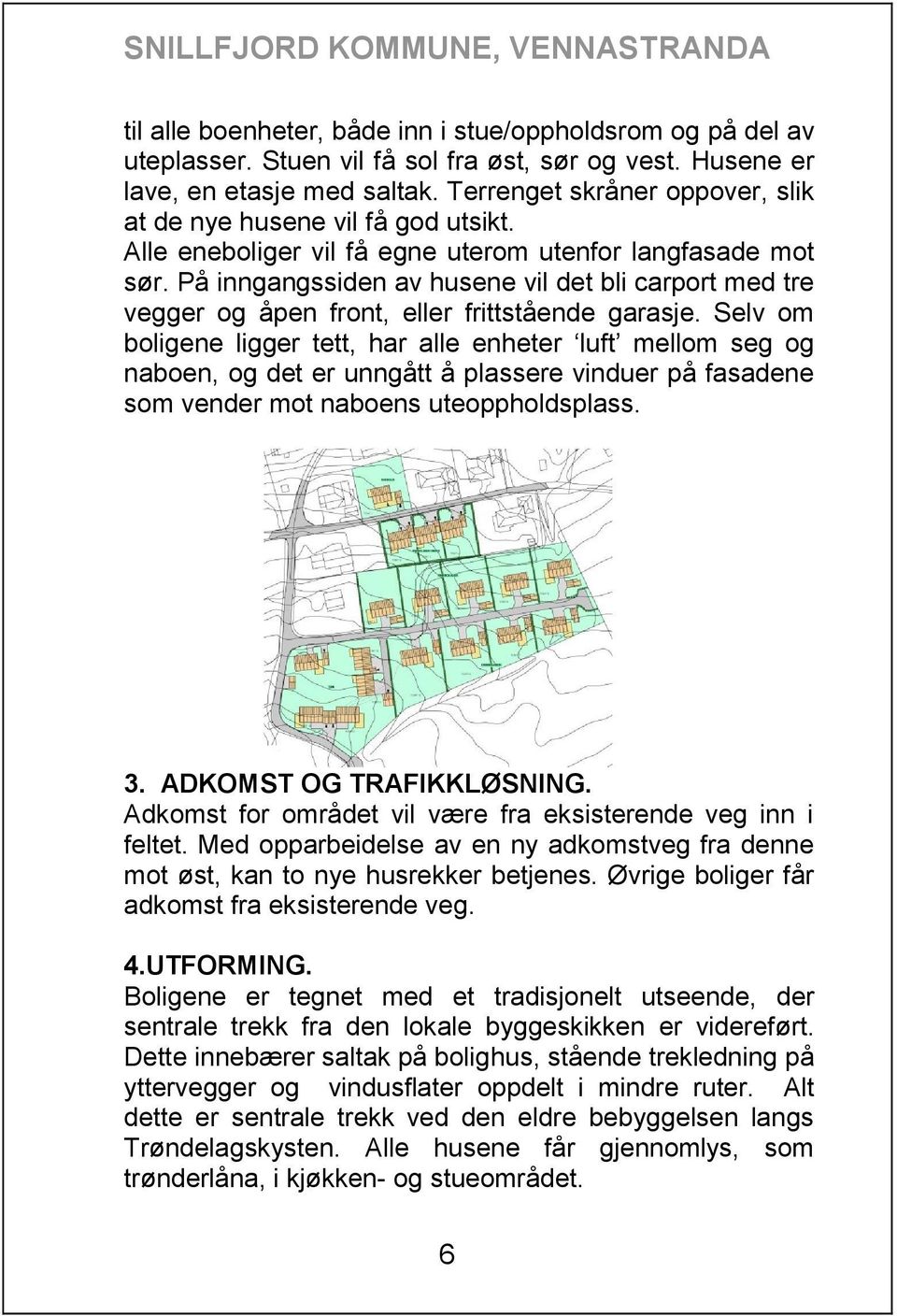 På inngangssiden av husene vil det bli carport med tre vegger og åpen front, eller frittstående garasje.