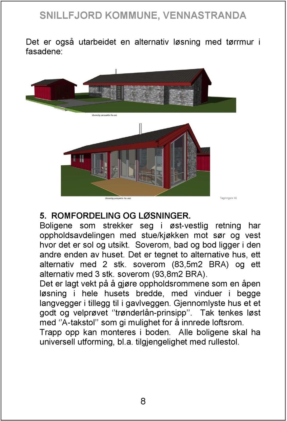 Det er tegnet to alternative hus, ett alternativ med 2 stk. soverom (83,5m2 BRA) og ett alternativ med 3 stk. soverom (93,8m2 BRA).