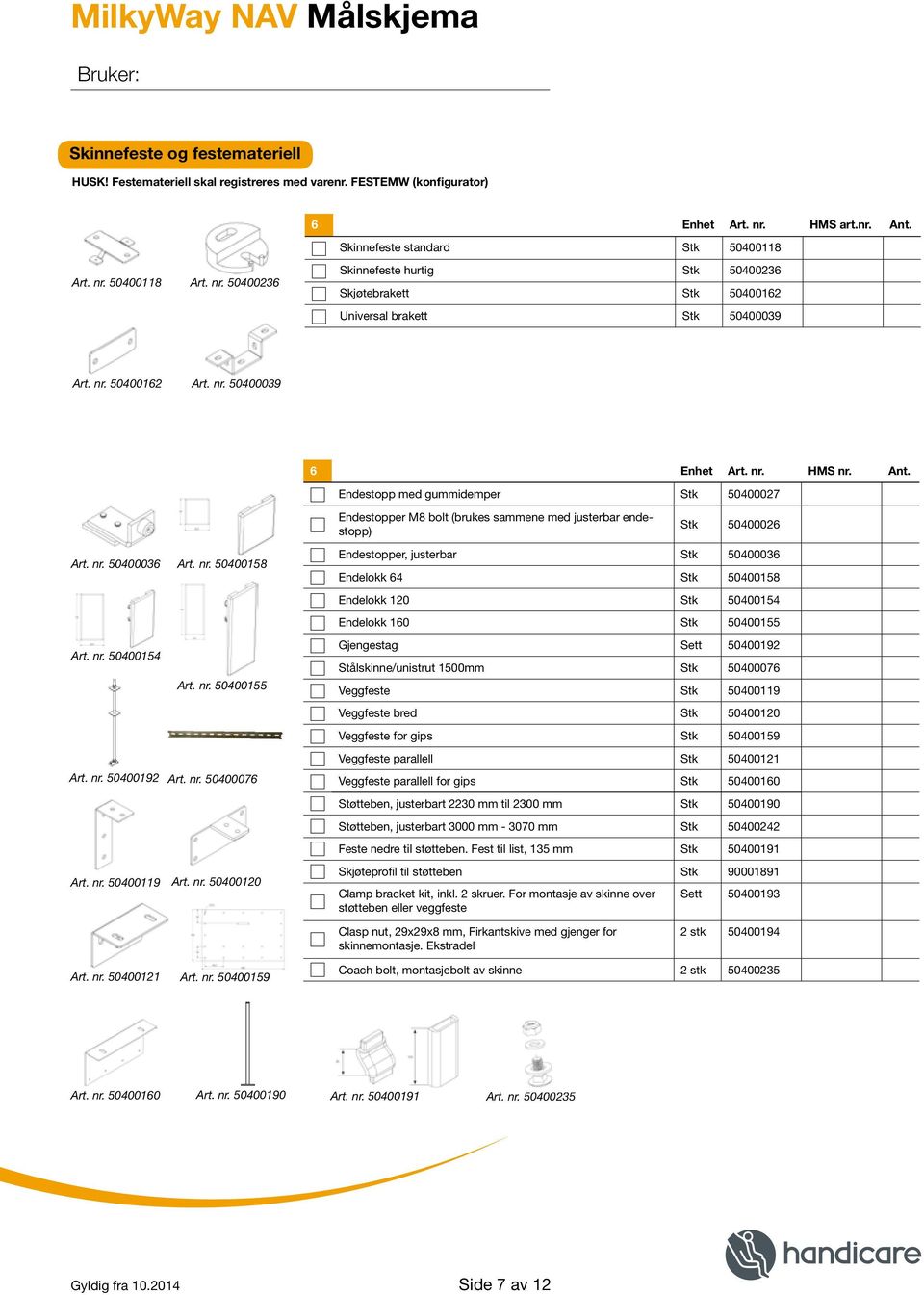 nr. 50400039 6 Enhet Art. nr. HMS nr. Ant. Endestopp med gummidemper Stk 50400027 Endestopper M8 bolt (brukes sammene med justerbar endestopp) Stk 50400026 Art. nr. 50400036 Art. nr. 50400154 Art. nr. 50400192 Art.