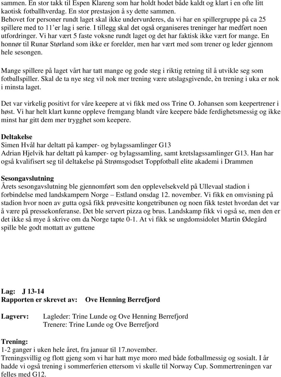 I tillegg skal det også organiseres treninger har medført noen utfordringer. Vi har vært 5 faste voksne rundt laget og det har faktisk ikke vært for mange.