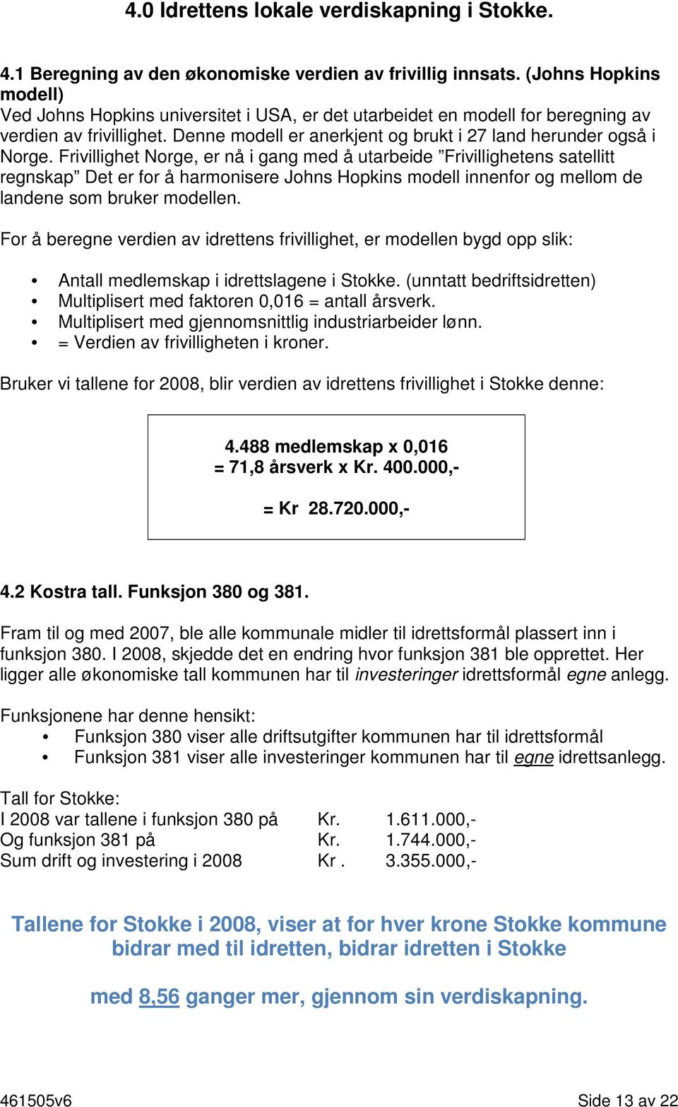 Frivillighet Norge, er nå i gang med å utarbeide Frivillighetens satellitt regnskap Det er for å harmonisere Johns Hopkins modell innenfor og mellom de landene som bruker modellen.