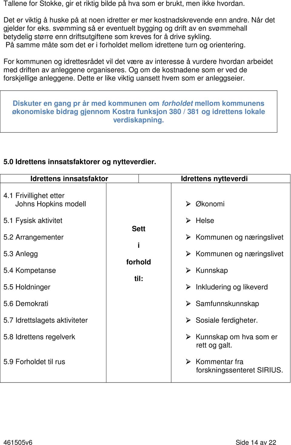 På samme måte som det er i forholdet mellom idrettene turn og orientering. For kommunen og idrettesrådet vil det være av interesse å vurdere hvordan arbeidet med driften av anleggene organiseres.