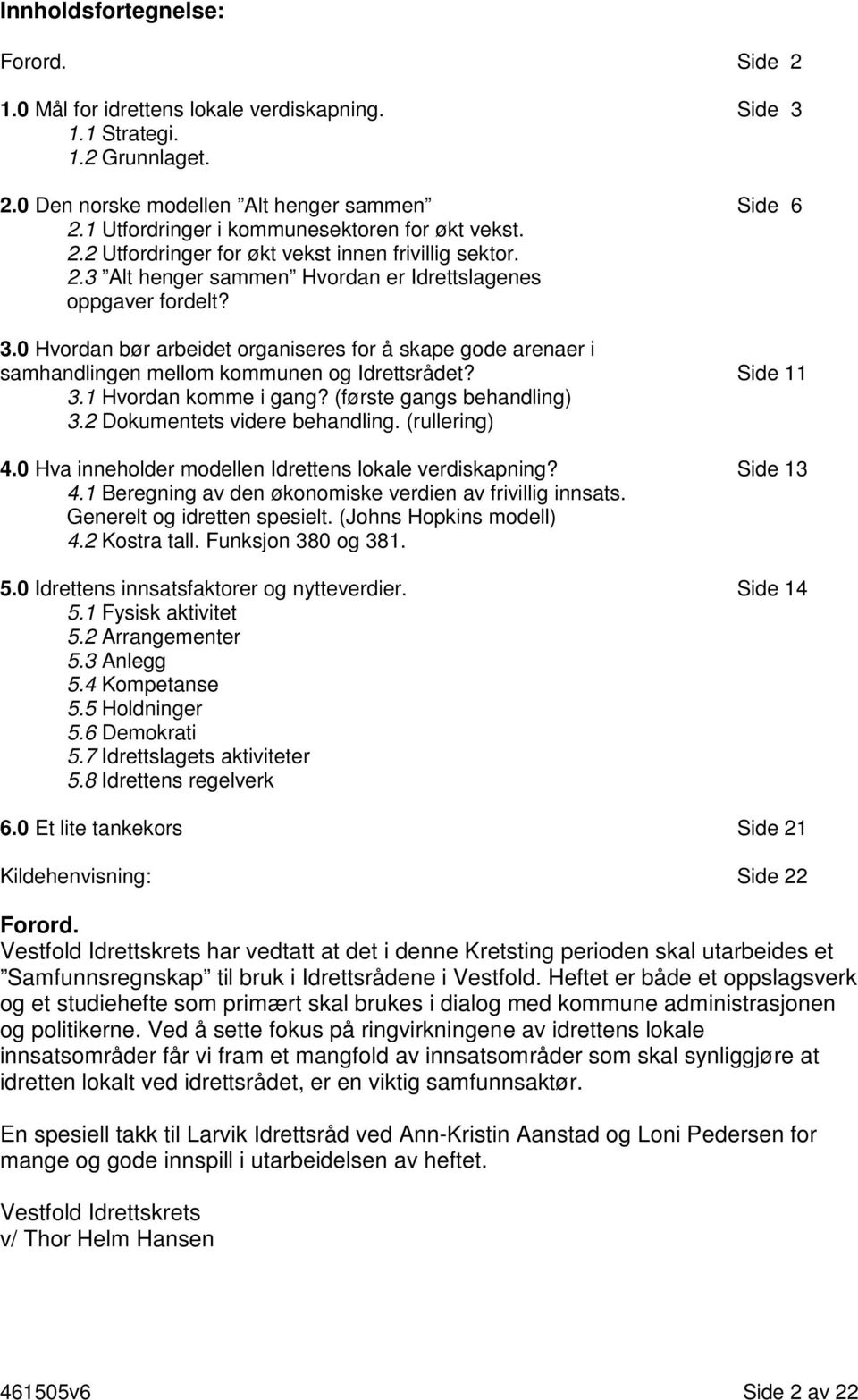 0 Hvordan bør arbeidet organiseres for å skape gode arenaer i samhandlingen mellom kommunen og Idrettsrådet? Side 11 3.1 Hvordan komme i gang? (første gangs behandling) 3.