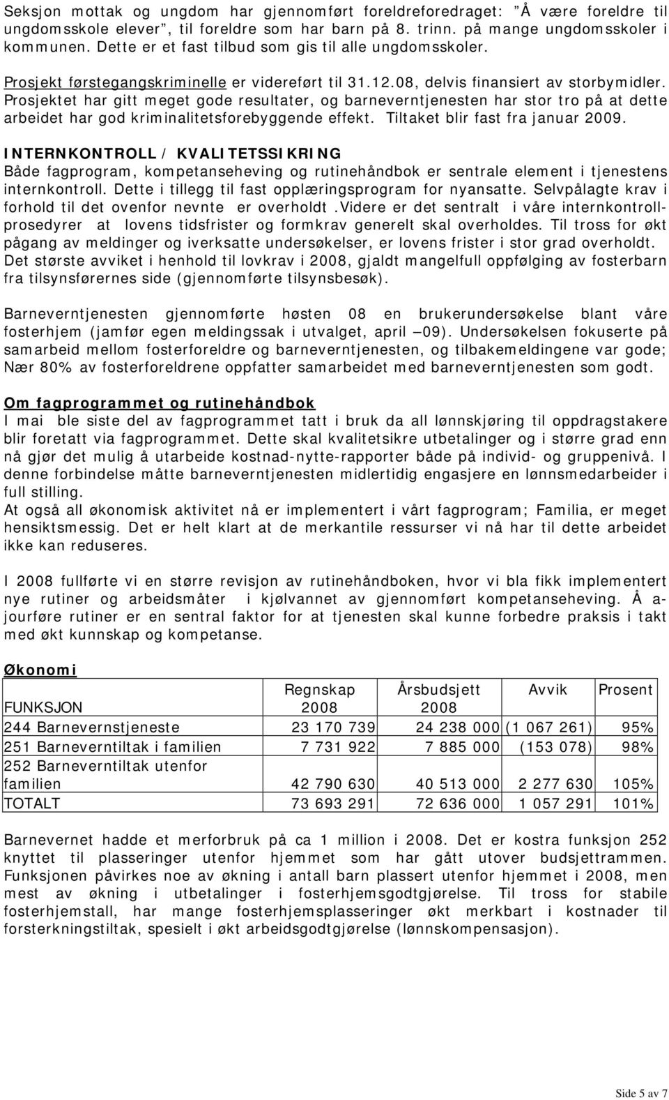 Prosjektet har gitt meget gode resultater, og barneverntjenesten har stor tro på at dette arbeidet har god kriminalitetsforebyggende effekt. Tiltaket blir fast fra januar 2009.