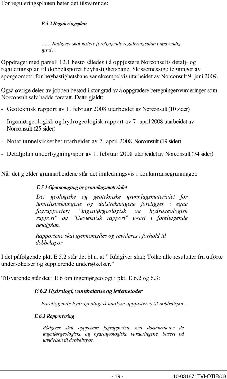 Skissemessige tegninger av sporgeometri for høyhastighetsbane var eksempelvis utarbeidet av Norconsult 9. juni 2009.