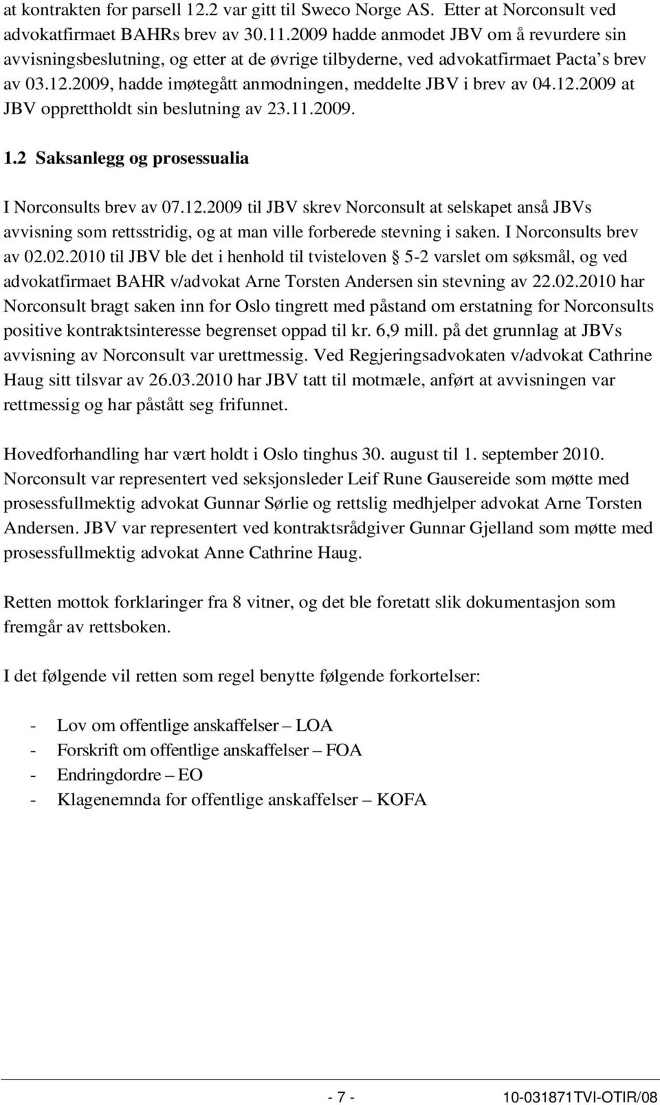 12.2009 at JBV opprettholdt sin beslutning av 23.11.2009. 1.2 Saksanlegg og prosessualia I Norconsults brev av 07.12.2009 til JBV skrev Norconsult at selskapet anså JBVs avvisning som rettsstridig, og at man ville forberede stevning i saken.