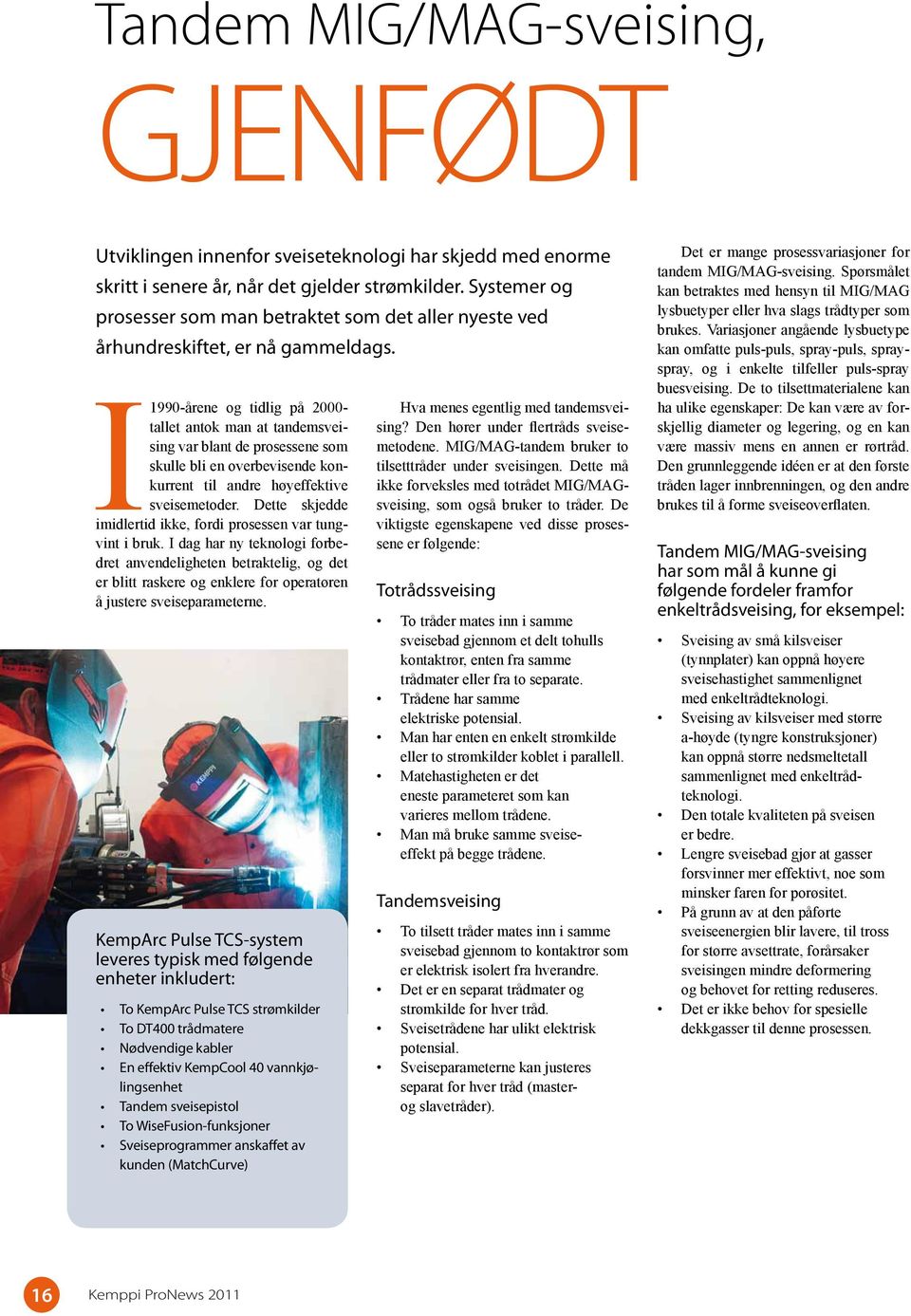 I 1990-årene og tidlig på 2000- tallet antok man at tandemsveising var blant de prosessene som skulle bli en overbevisende konkurrent til andre høyeffektive sveisemetoder.