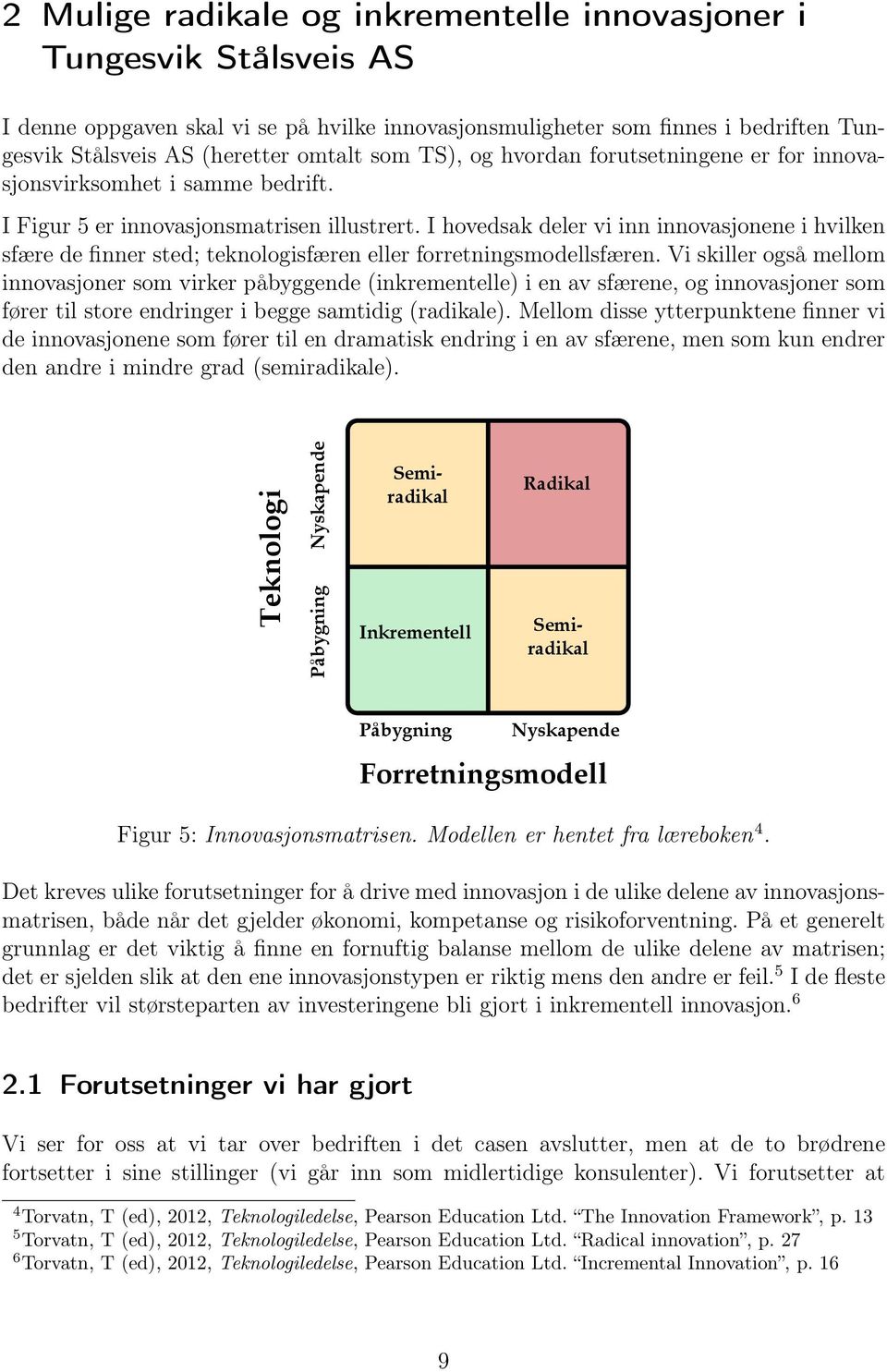 I hovedsak deler vi inn innovasjonene i hvilken sfære de finner sted; teknologisfæren eller forretningsmodellsfæren.