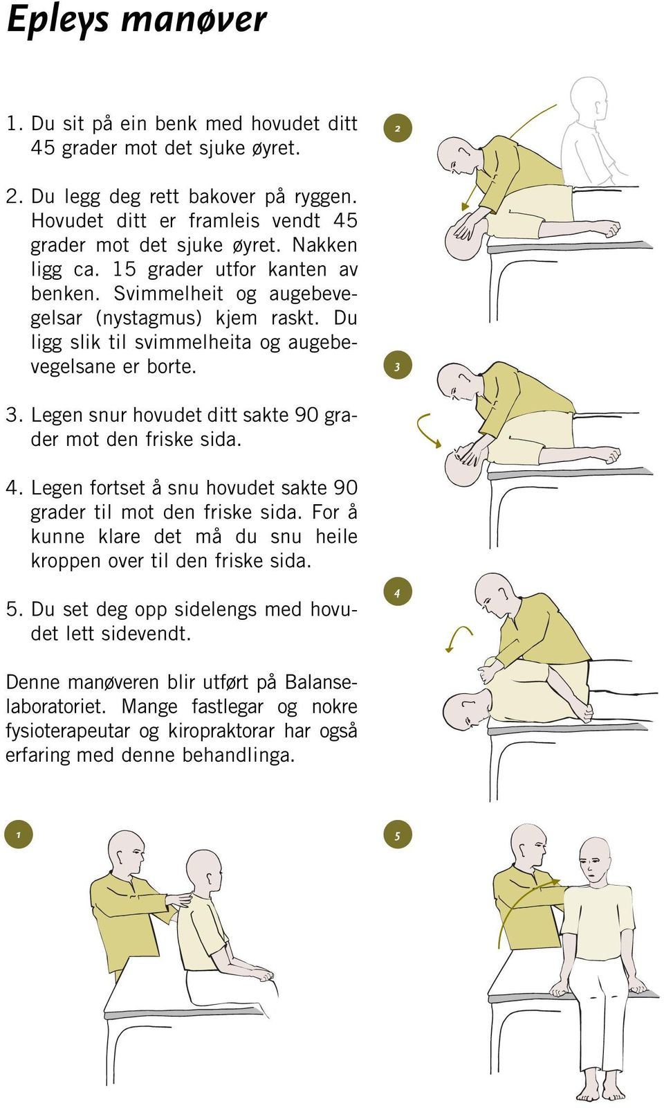 Legen snur hovudet ditt sakte 90 grader mot den friske sida. 4. Legen fortset å snu hovudet sakte 90 grader til mot den friske sida.