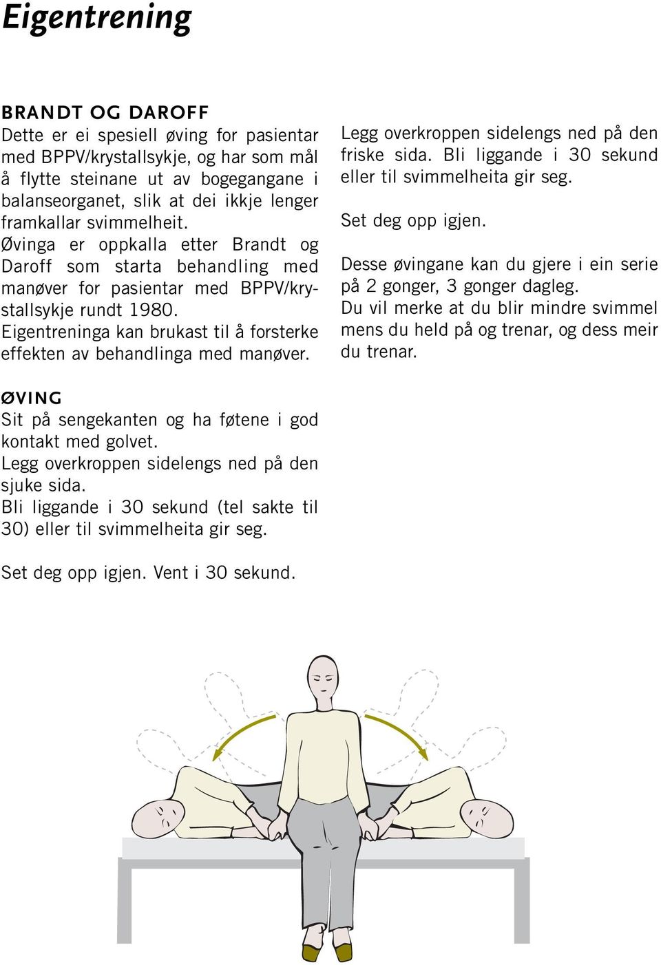 Eigentreninga kan brukast til å forsterke effekten av behandlinga med manøver. Legg overkroppen sidelengs ned på den friske sida. Bli liggande i 30 sekund eller til svimmelheita gir seg.