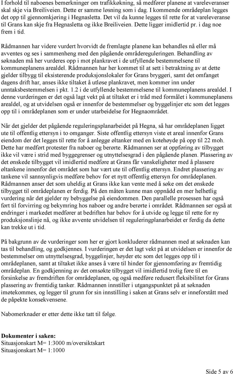 Dette ligger imidlertid pr. i dag noe frem i tid. Rådmannen har videre vurdert hvorvidt de fremlagte planene kan behandles nå eller må avventes og ses i sammenheng med den pågående områdereguleringen.