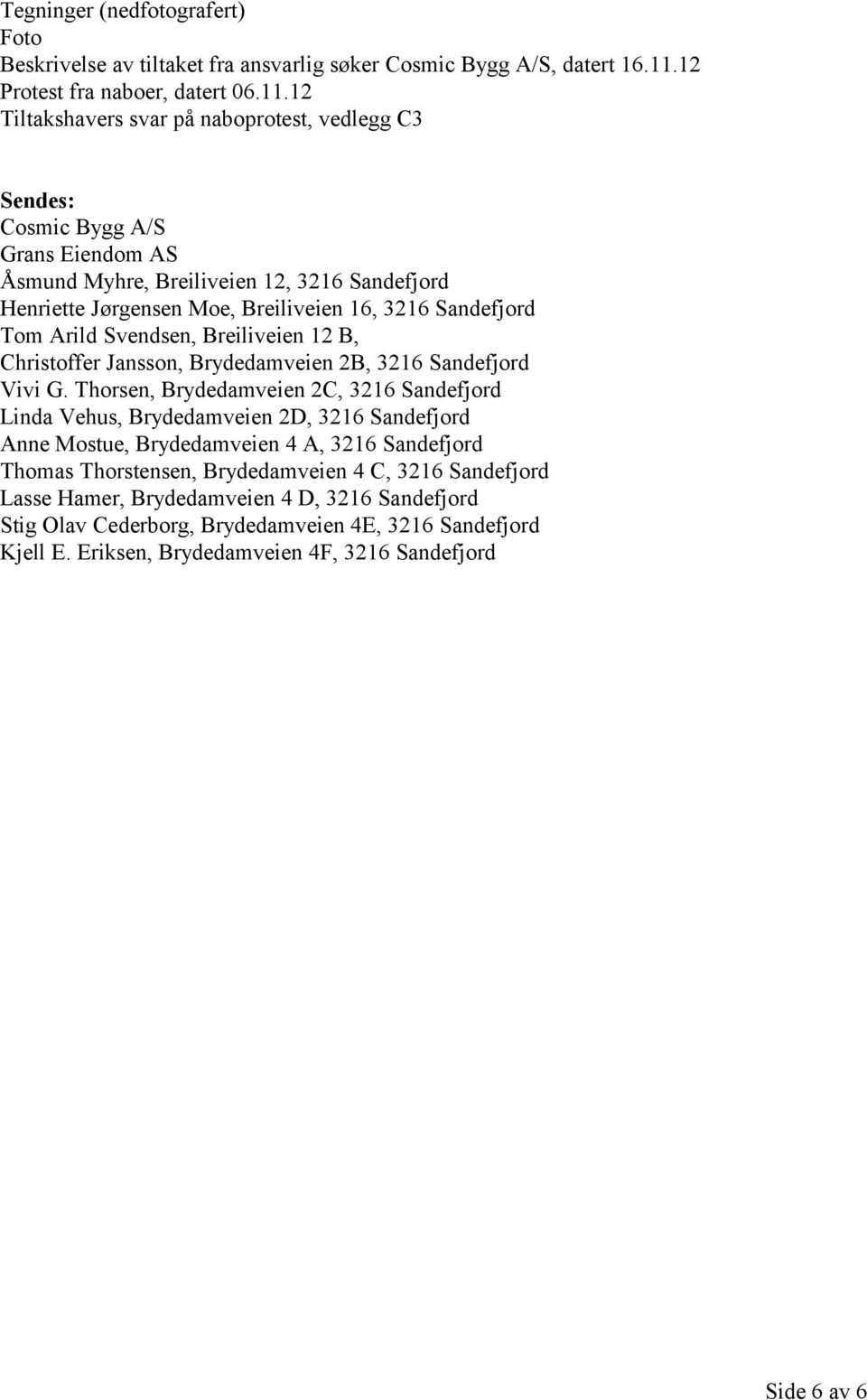 12 Tiltakshavers svar på naboprotest, vedlegg C3 Sendes: Cosmic Bygg A/S Grans Eiendom AS Åsmund Myhre, Breiliveien 12, 3216 Sandefjord Henriette Jørgensen Moe, Breiliveien 16, 3216 Sandefjord Tom