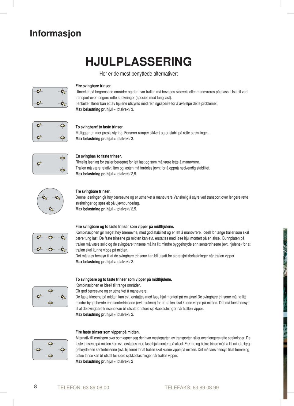 hjul = totalvekt/ 3. to svingbare/ to faste trinser. Muliggjør en mer presis styring. Forserer ramper sikkert og er stabil på rette strekninger. max belastning pr. hjul = totalvekt/ 3.