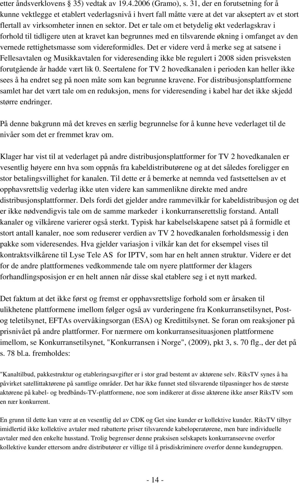 Det er tale om et betydelig økt vederlagskrav i forhold til tidligere uten at kravet kan begrunnes med en tilsvarende økning i omfanget av den vernede rettighetsmasse som videreformidles.