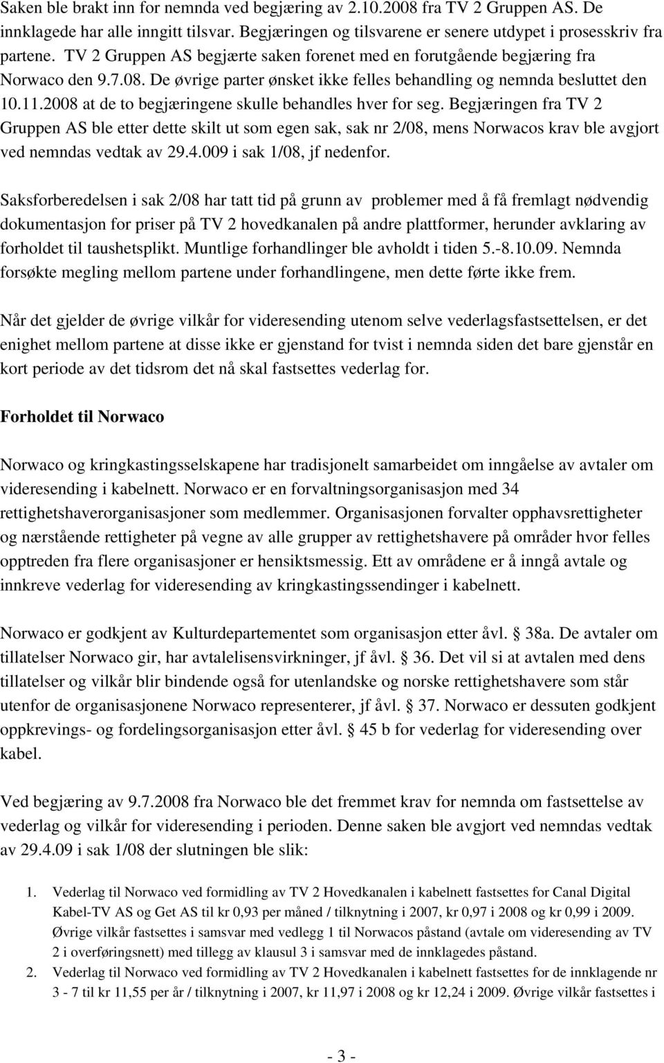 2008 at de to begjæringene skulle behandles hver for seg. Begjæringen fra TV 2 Gruppen AS ble etter dette skilt ut som egen sak, sak nr 2/08, mens Norwacos krav ble avgjort ved nemndas vedtak av 29.4.