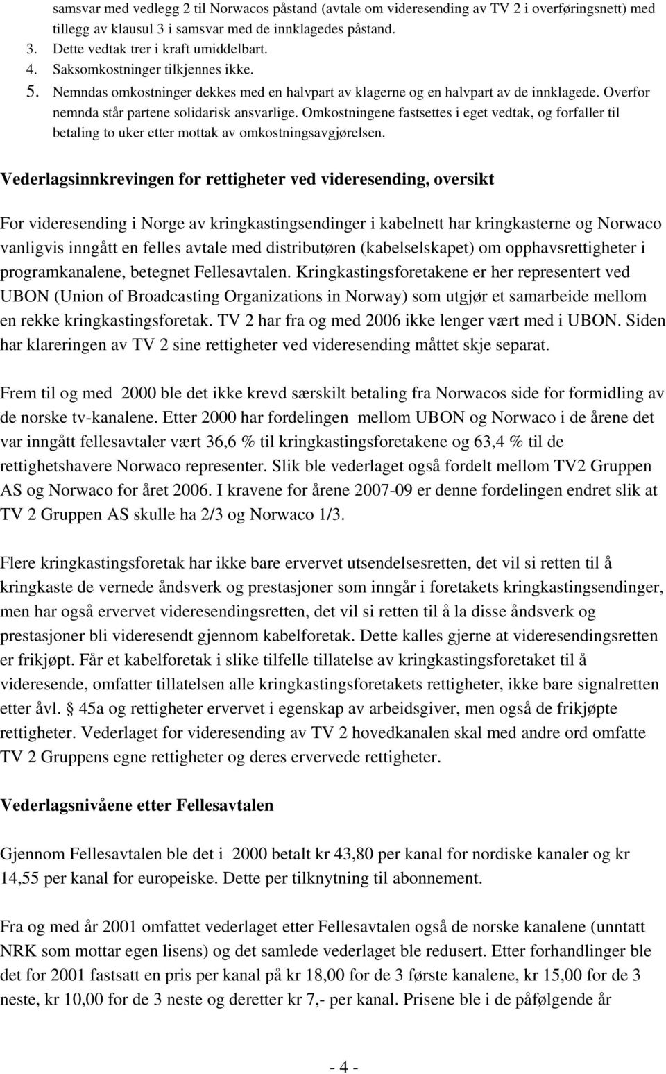 Omkostningene fastsettes i eget vedtak, og forfaller til betaling to uker etter mottak av omkostningsavgjørelsen.