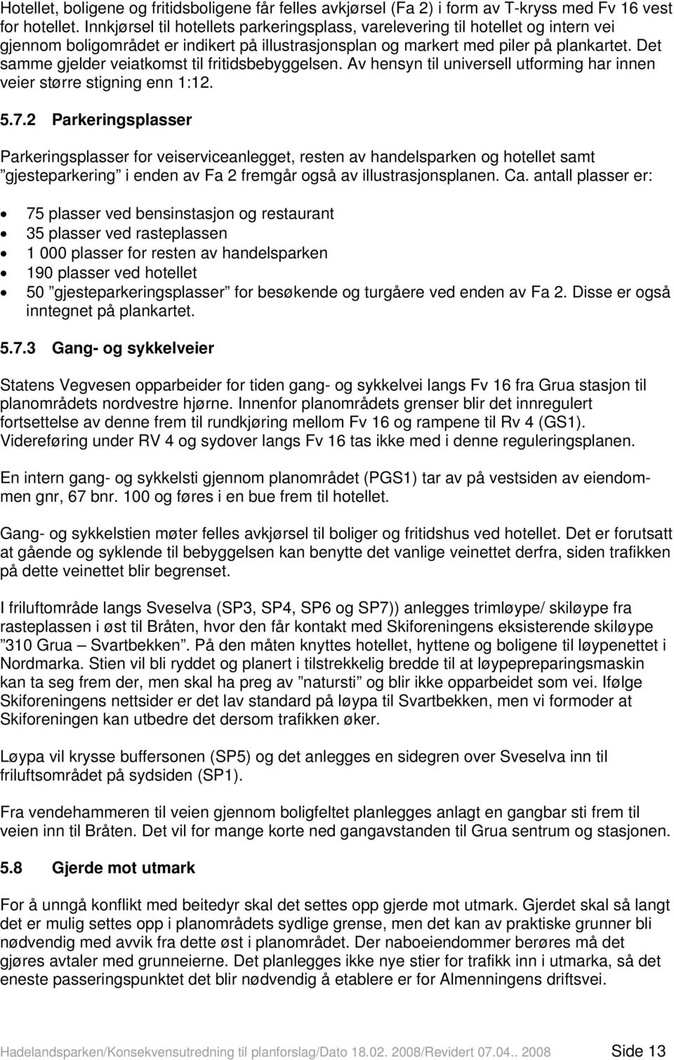 Det samme gjelder veiatkomst til fritidsbebyggelsen. Av hensyn til universell utforming har innen veier større stigning enn 1:12. 5.7.