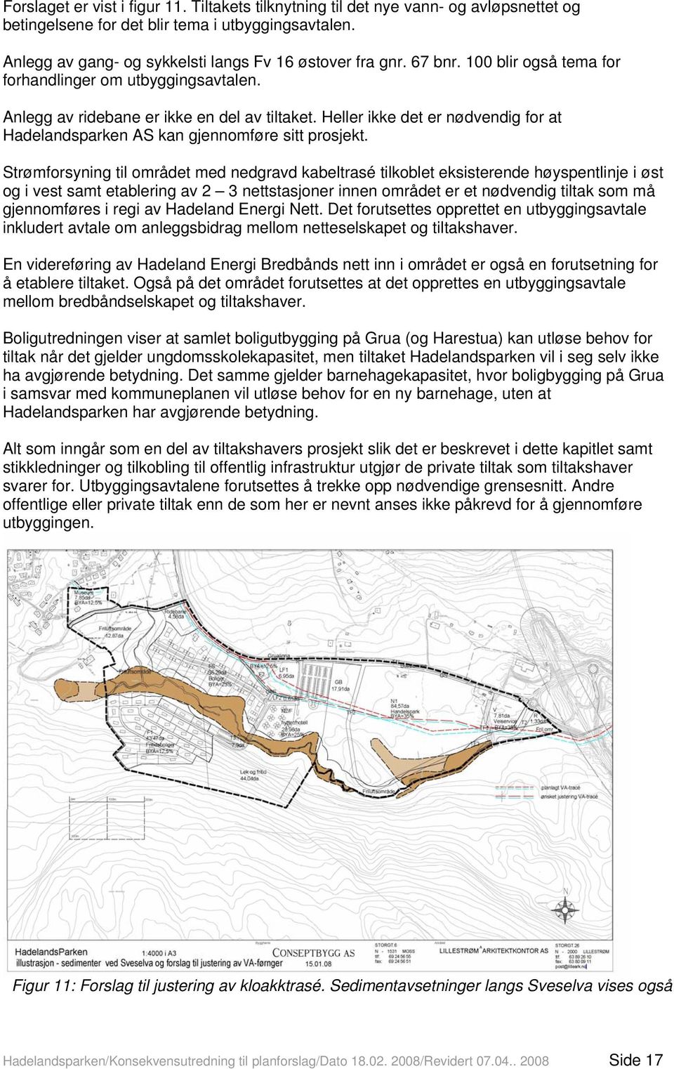 Strømforsyning til området med nedgravd kabeltrasé tilkoblet eksisterende høyspentlinje i øst og i vest samt etablering av 2 3 nettstasjoner innen området er et nødvendig tiltak som må gjennomføres i